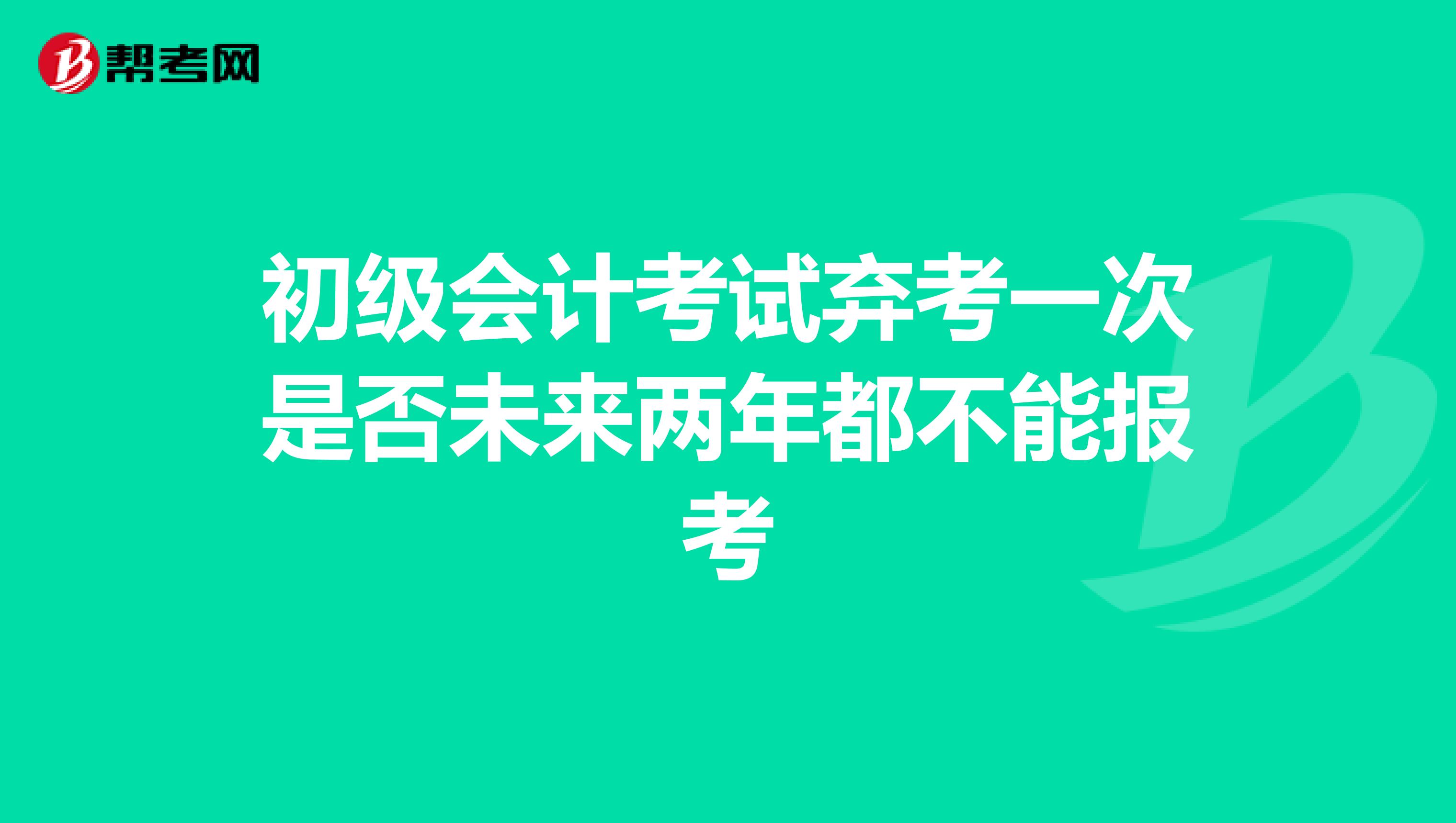 初級(jí)會(huì)計(jì)考試棄考一次是否未來兩年都不能報(bào)考