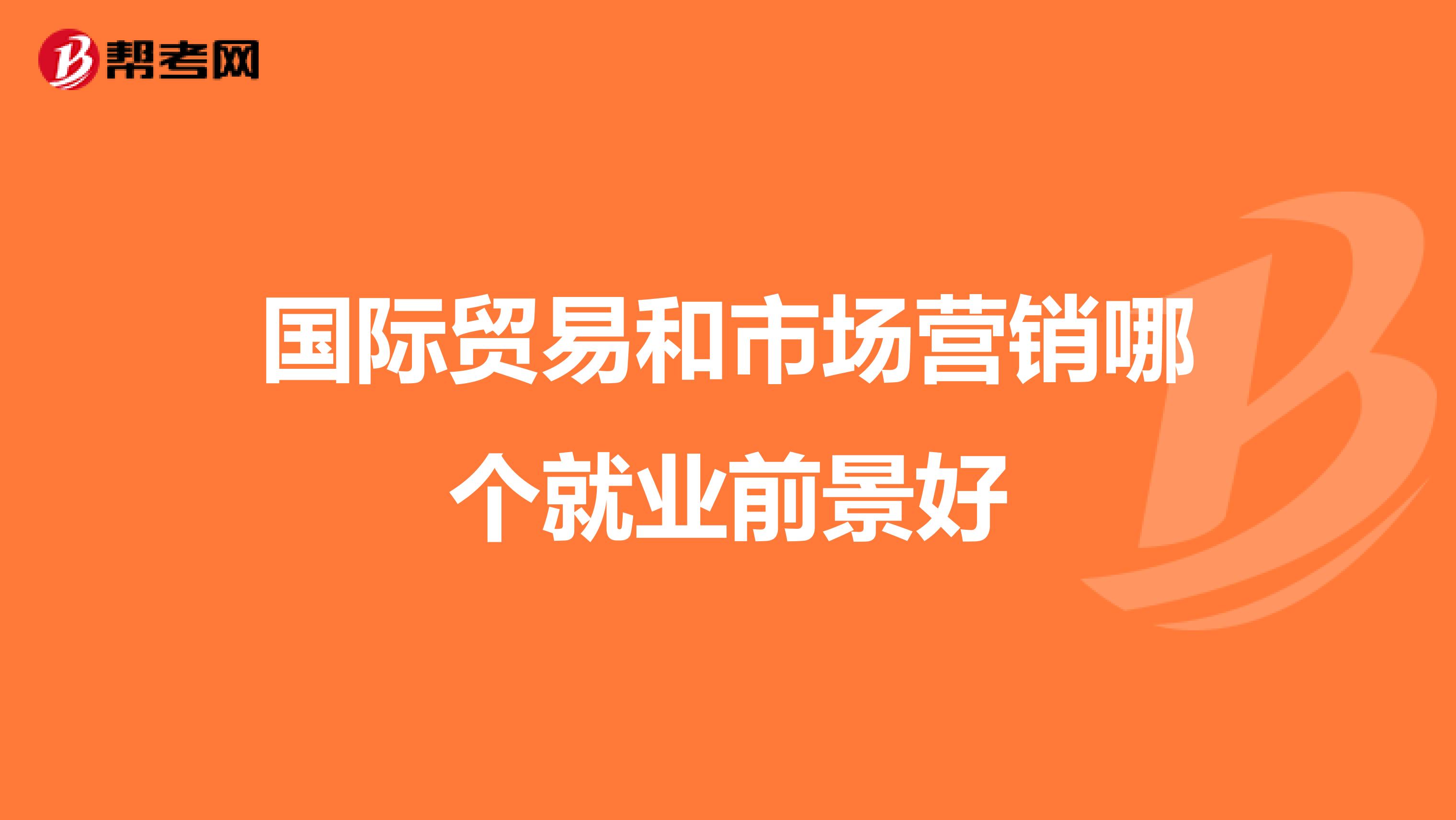 国际贸易和市场营销哪个就业前景好