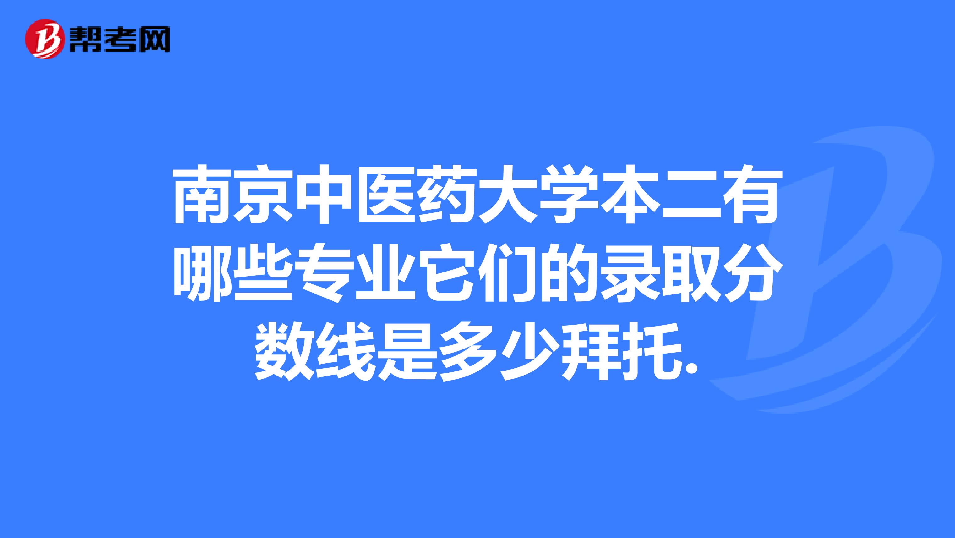 南京中医药大学本二有哪些专业它们的录取分数线是多少拜托.