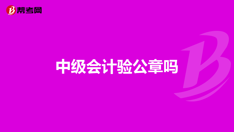 中级会计验公章吗