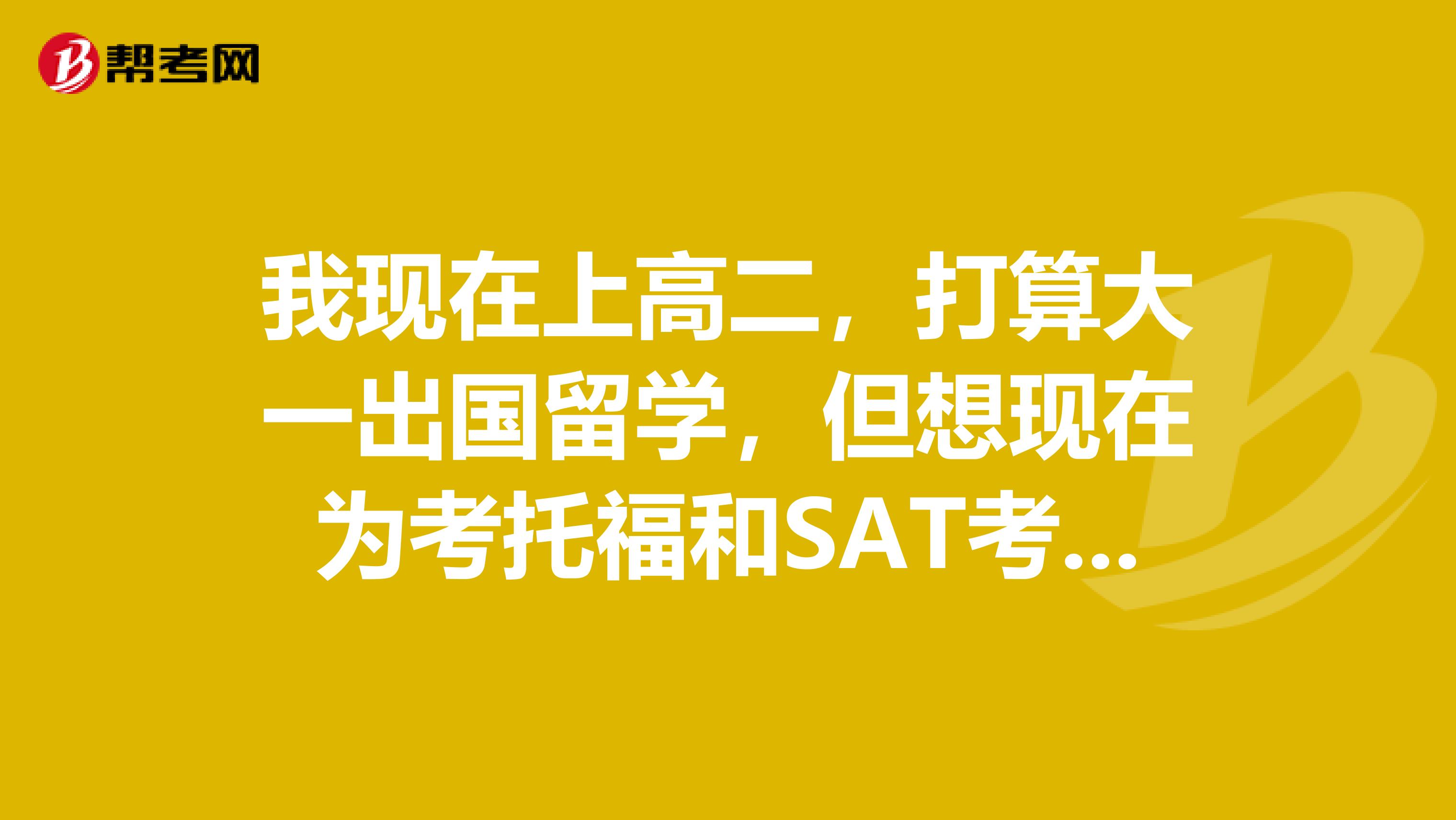 我现在上高二,打算大一出国留学,但想现在为考托福和SAT考试做准备,我可以看什么书?急