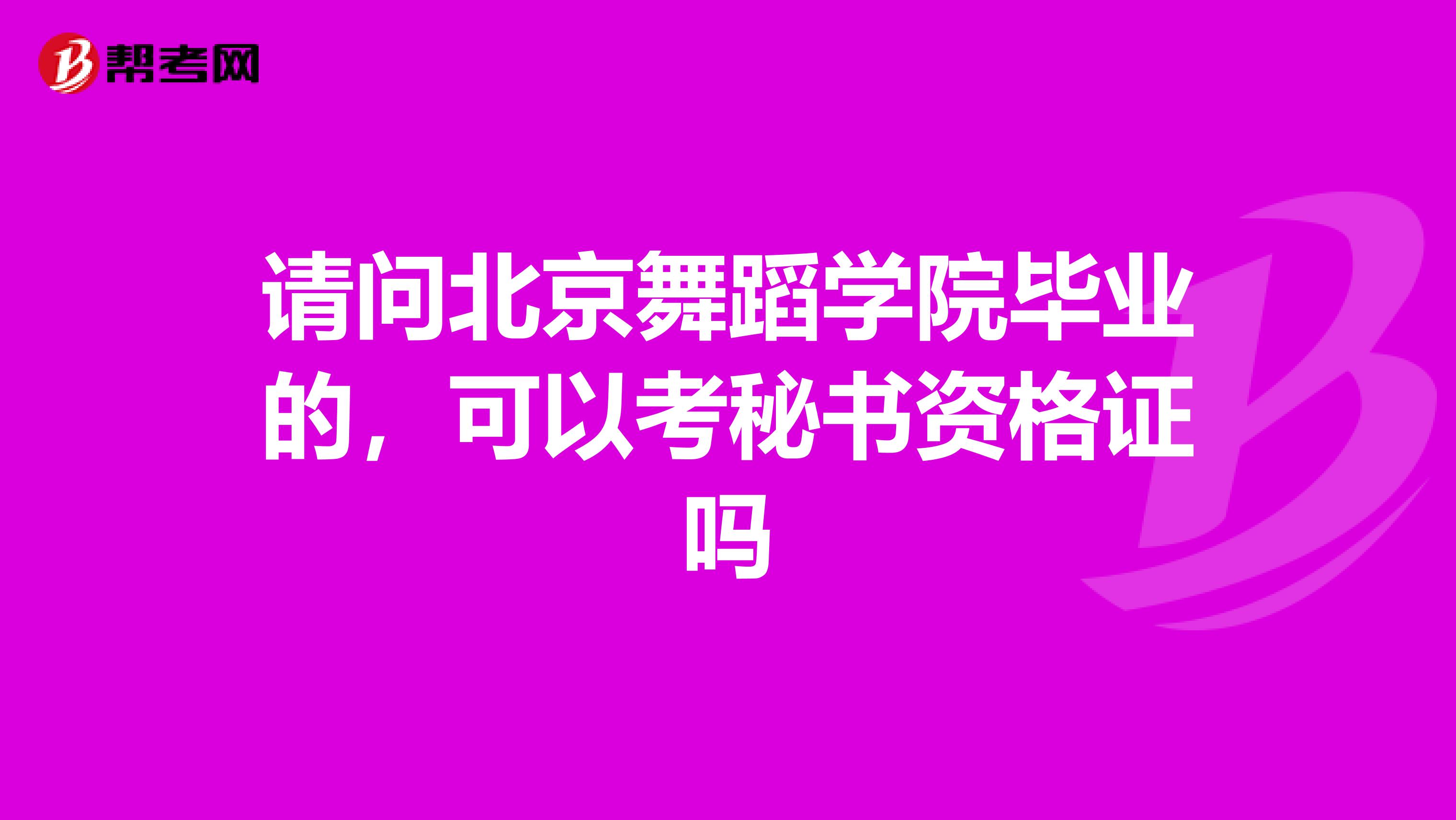 请问北京舞蹈学院毕业的，可以考秘书资格证吗