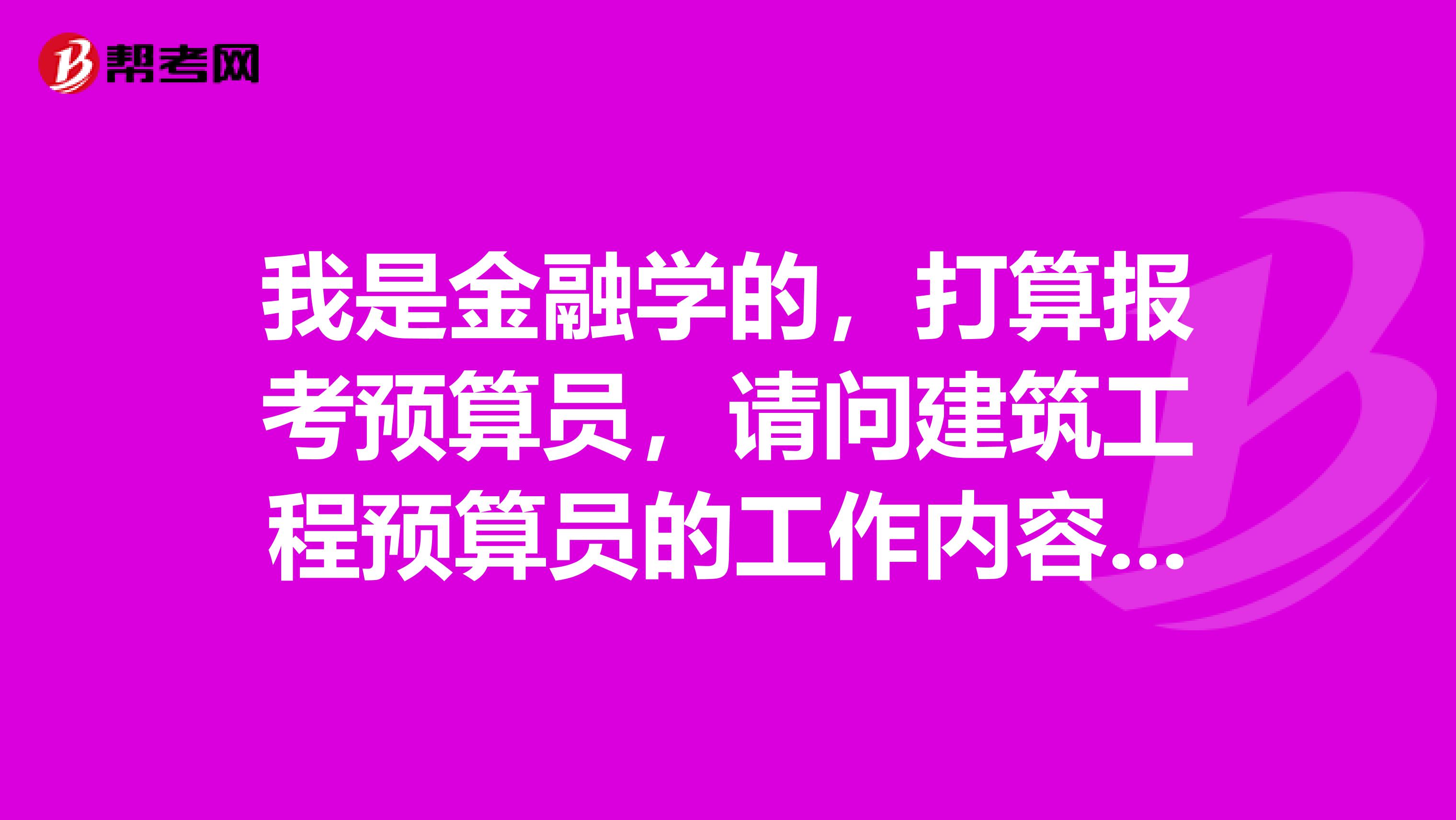我是金融學的，打算報考預算員，請問建筑工程預算員的工作內容有哪些呢？