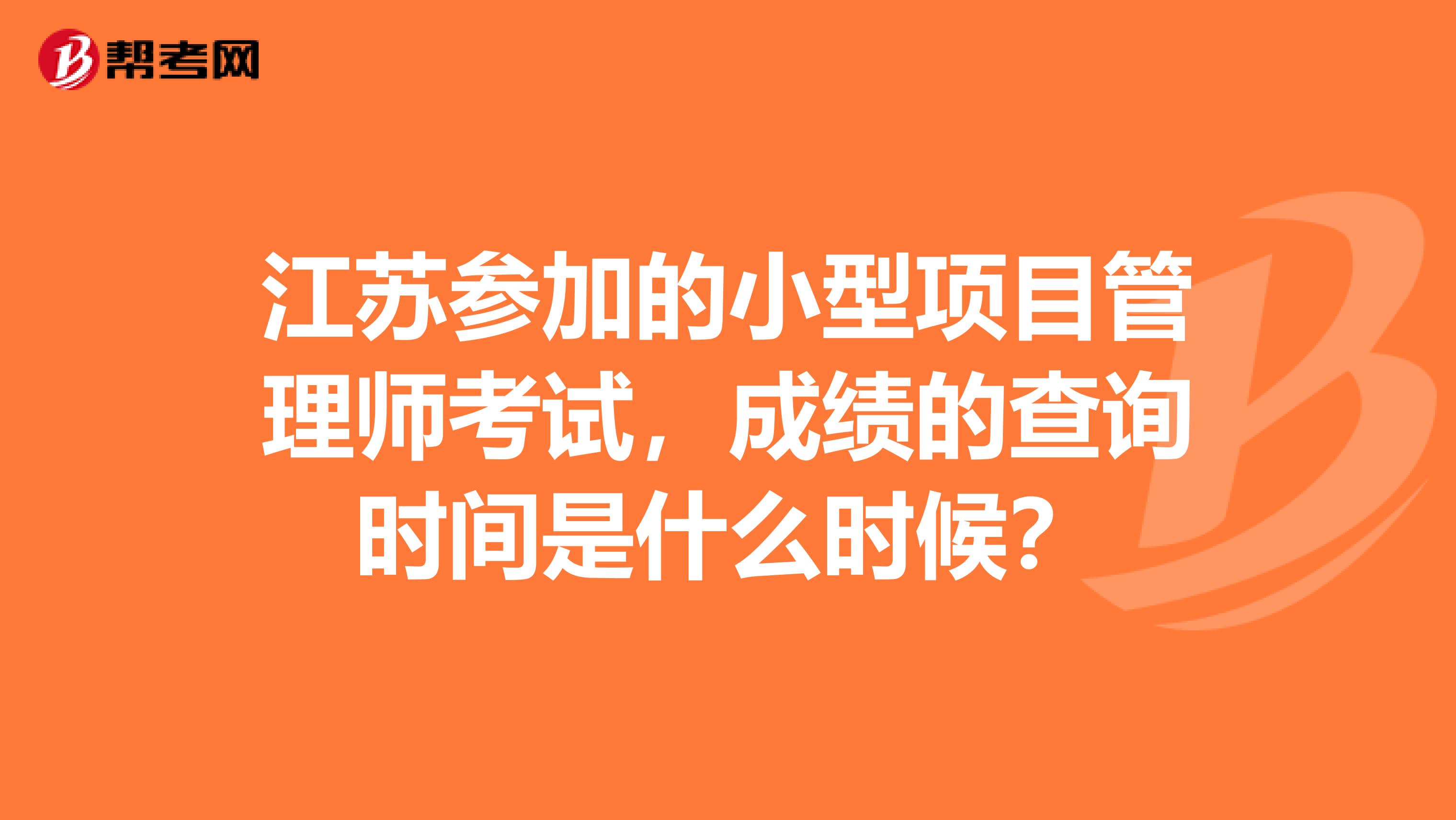 江苏参加的小型项目管理师考试，成绩的查询时间是什么时候？