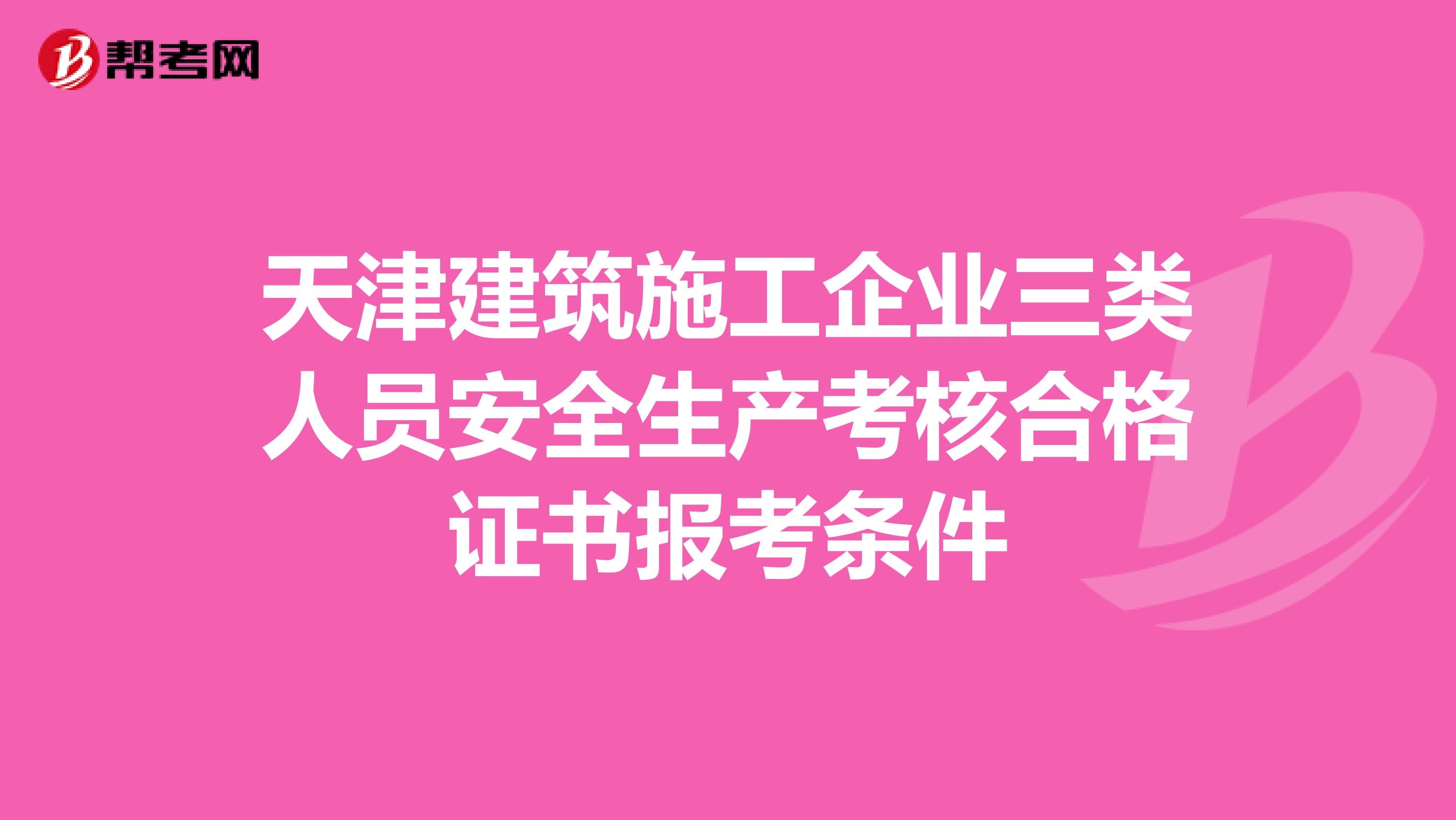 天津建筑施工企业三类人员安全生产考核合格证书报考条件