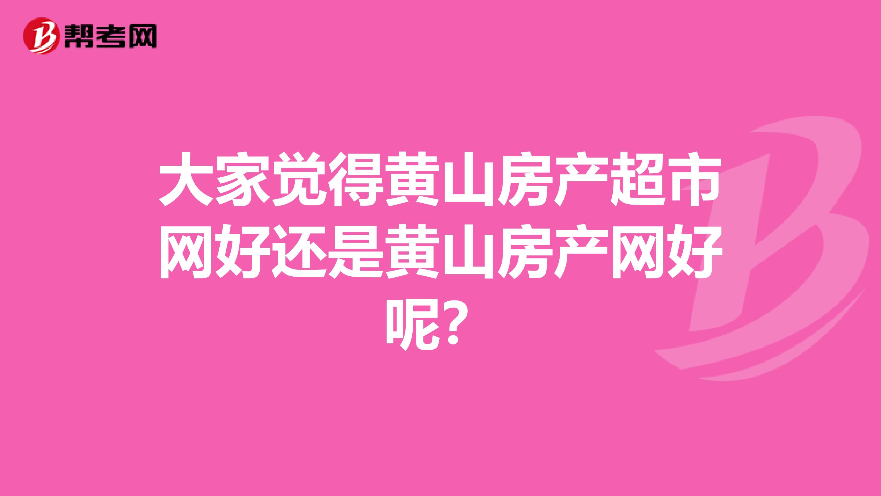 大家觉得黄山房产超市网好还是黄山房产网好呢？