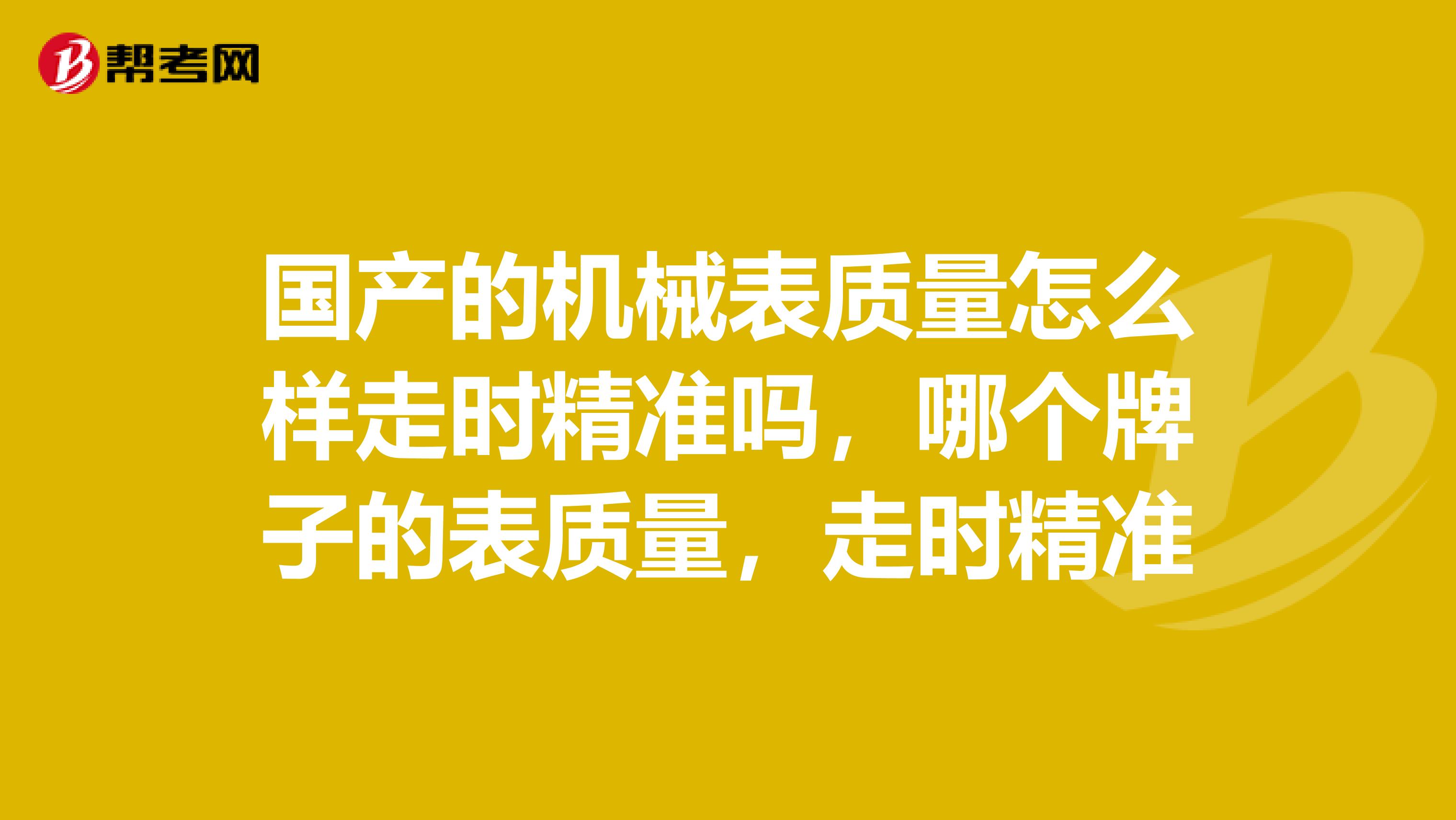 国产的机械表质量怎么样走时精准吗，哪个牌子的表质量，走时精准