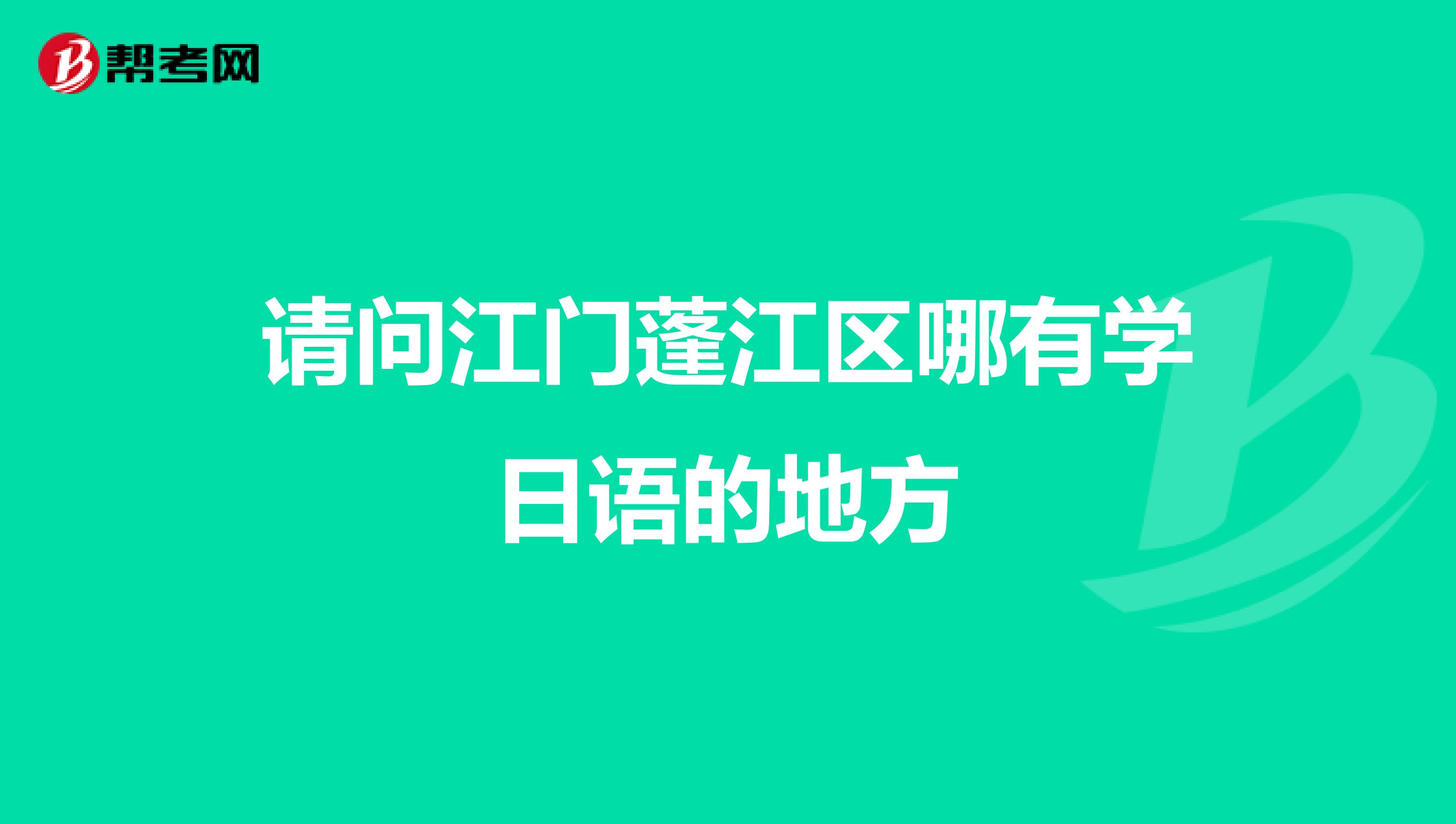 请问江门蓬江区哪有学日语的地方
