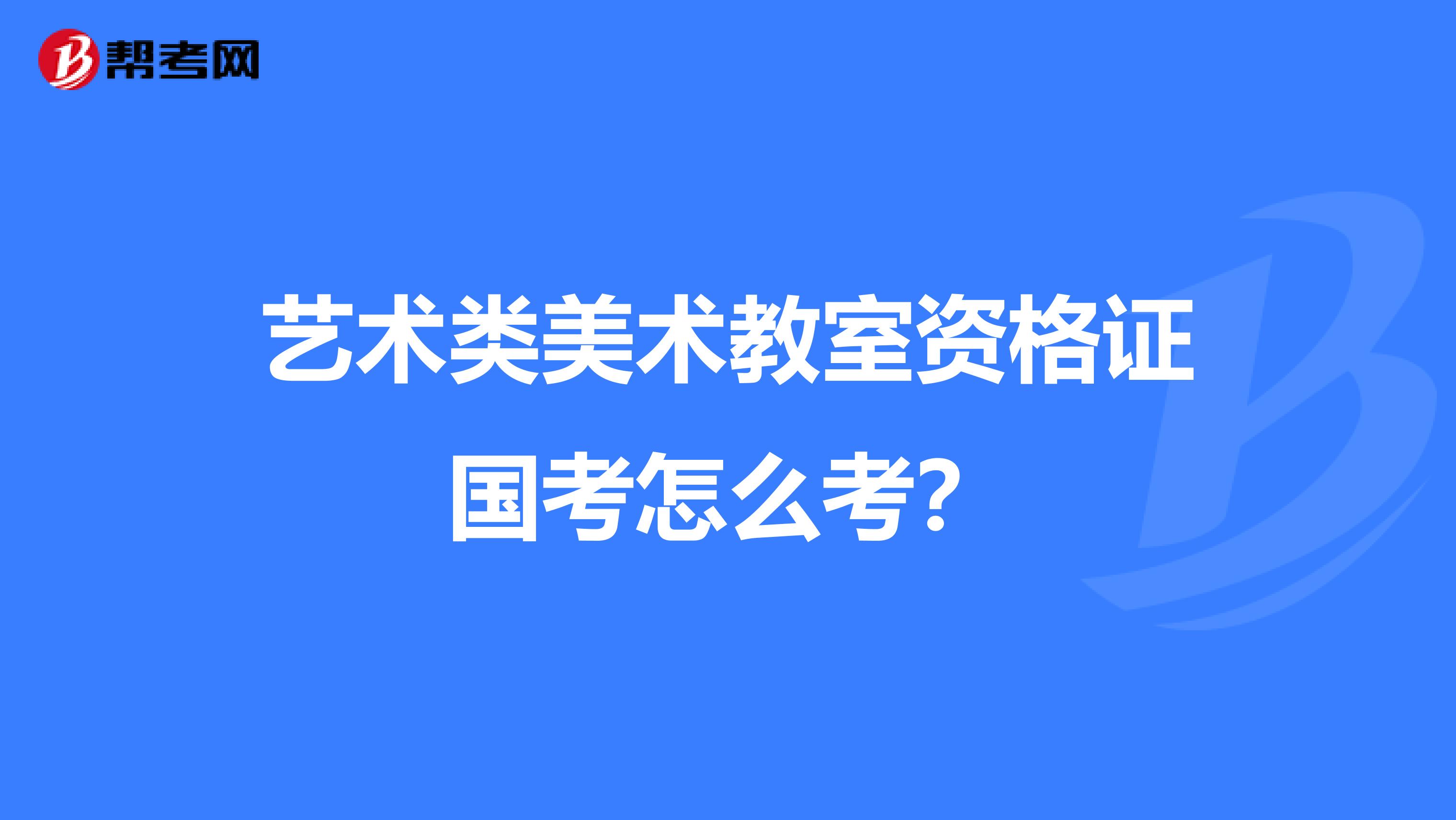 藝術(shù)類美術(shù)教室資格證國(guó)考怎么考?