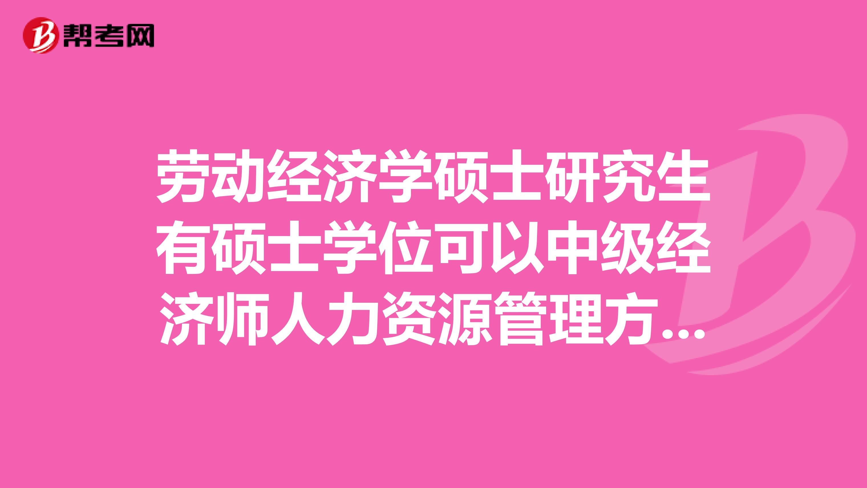 劳动经济学硕士研究生有硕士学位可以中级经济师人力资源管理方向吗