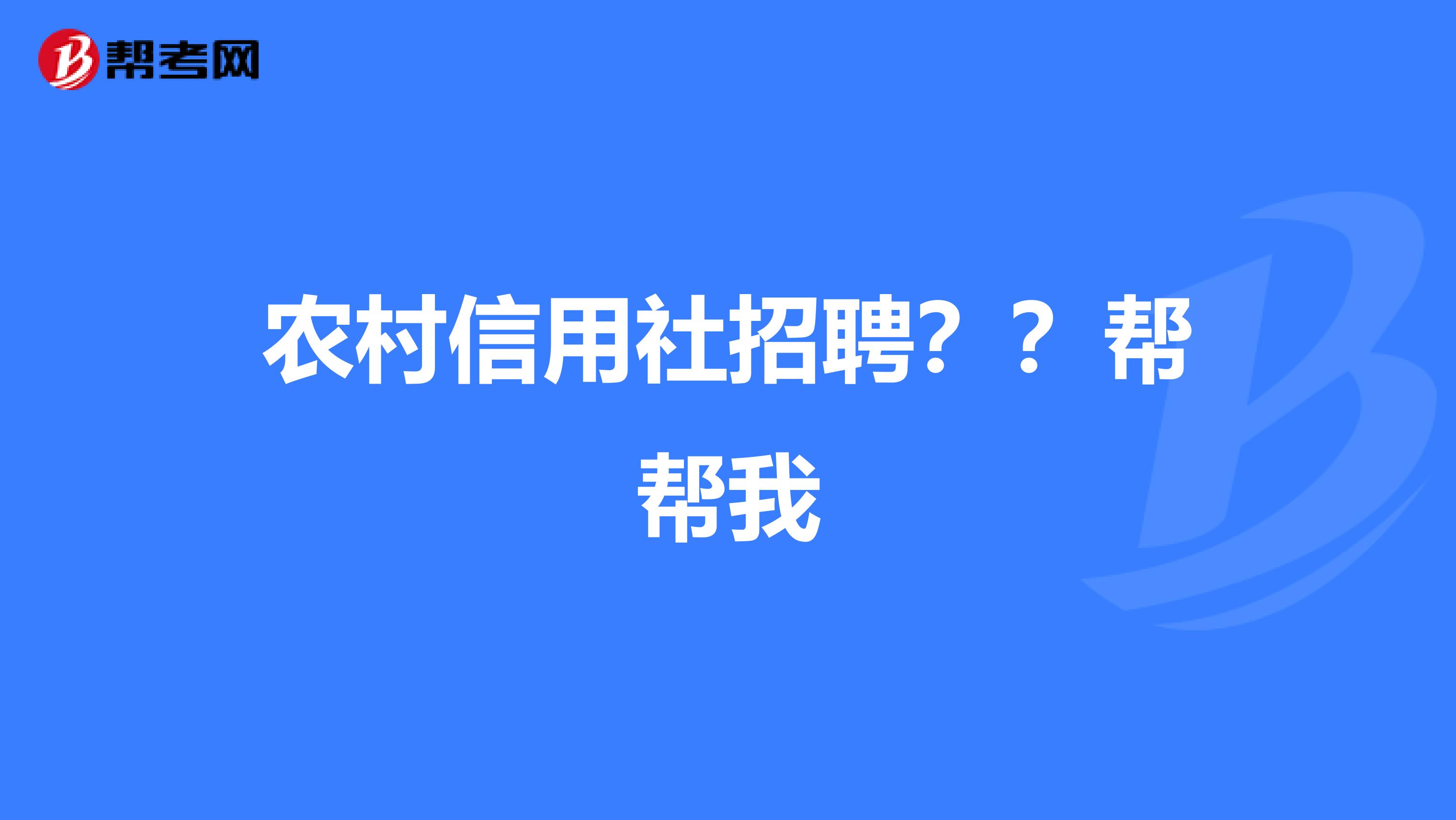 农村信用社招聘??帮帮我