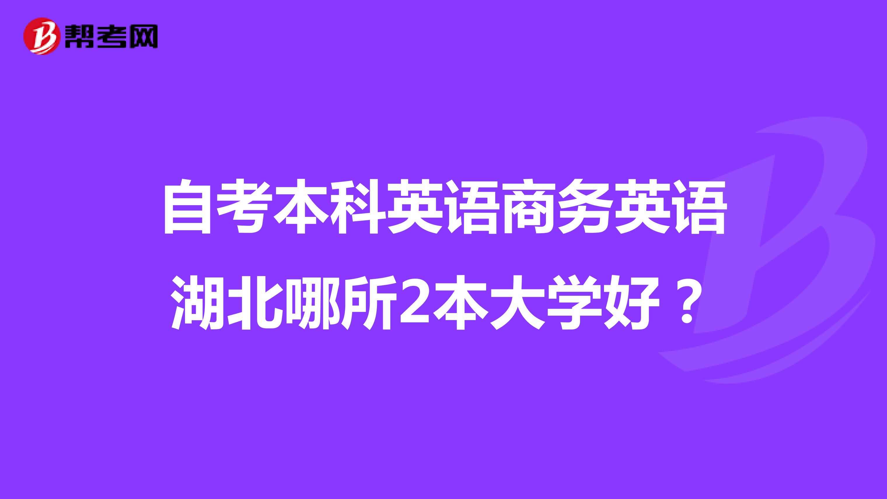 自考本科英语商务英语湖北哪所2本大学好?