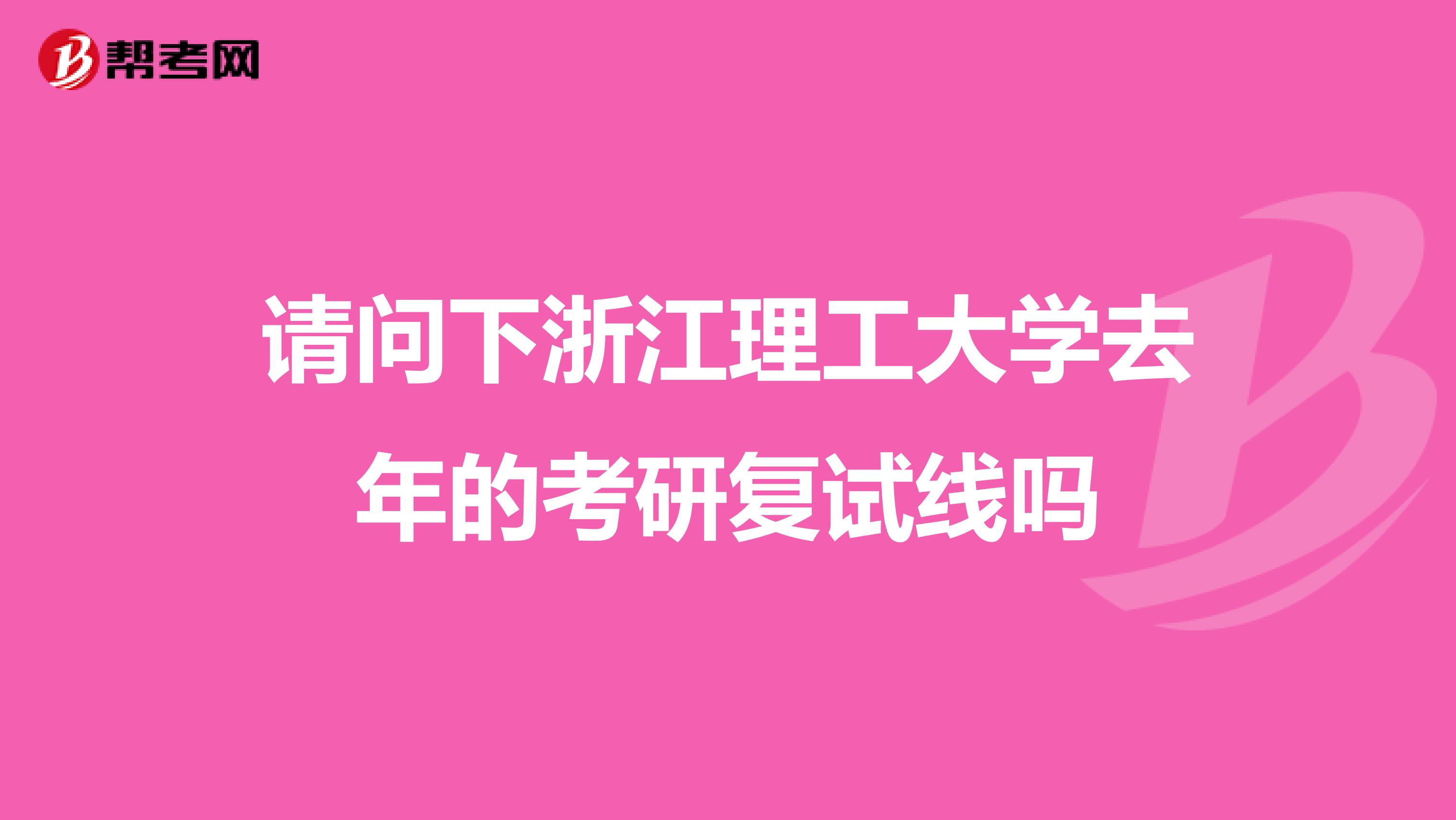请问下浙江理工大学去年的考研复试线吗