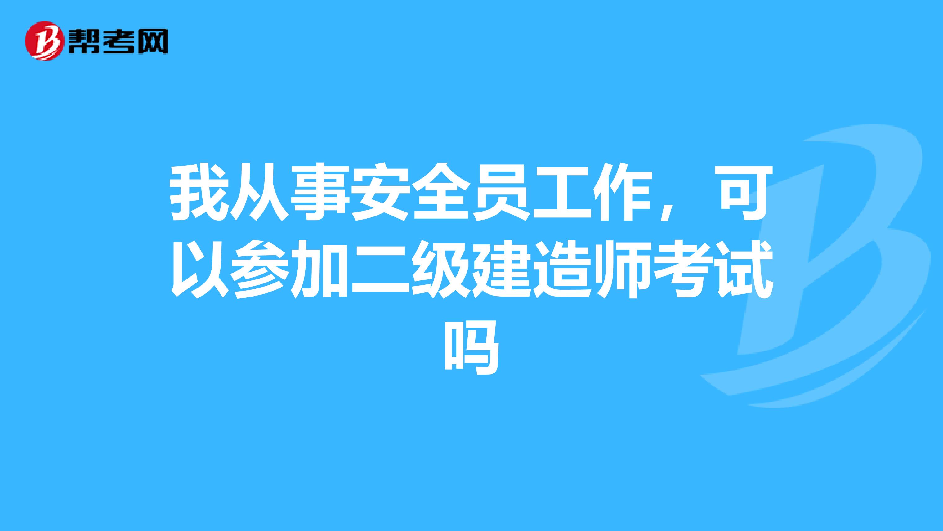 我从事安全员工作,可以参加二级建造师考试吗