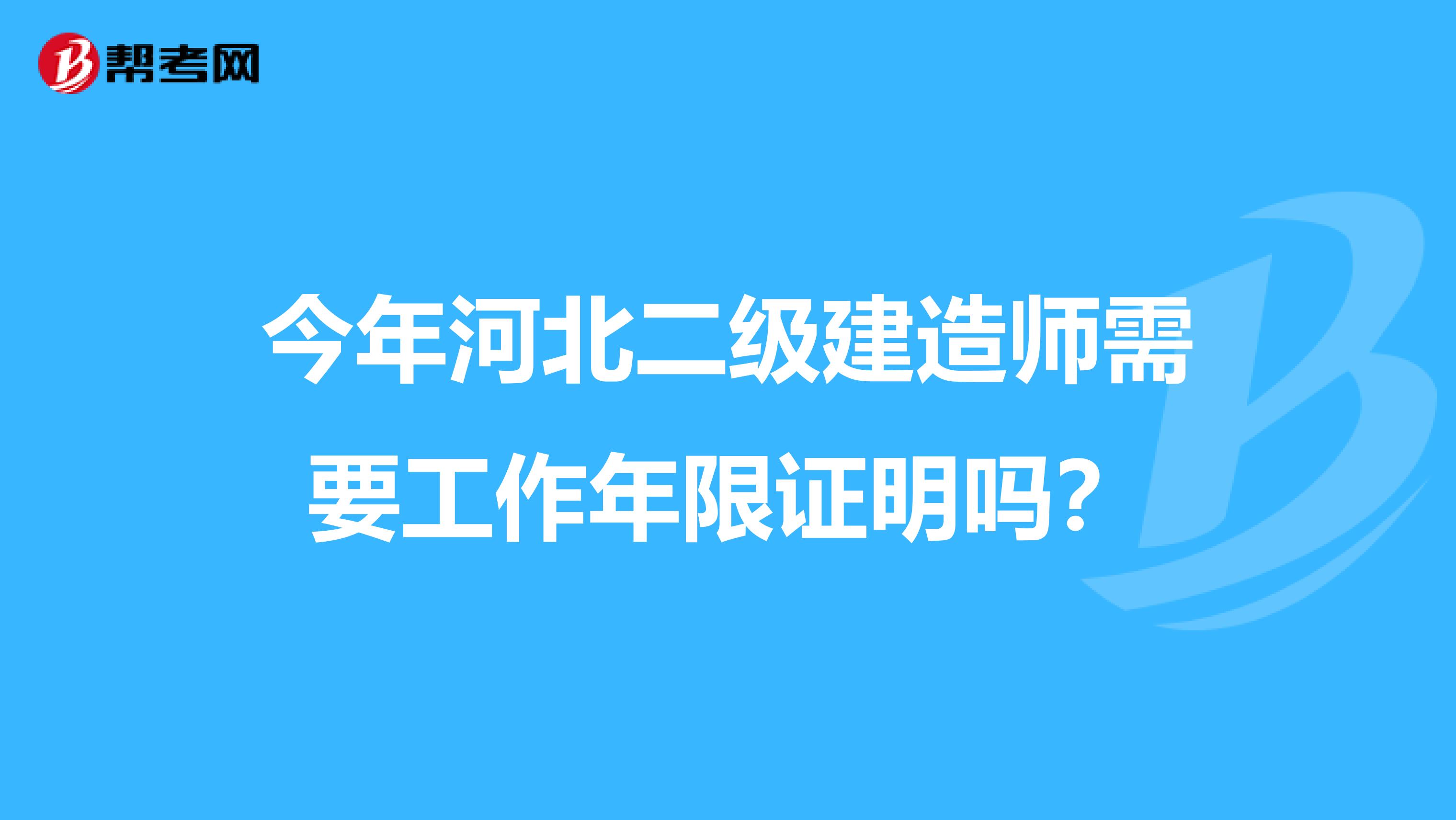 今年河北二级建造师需要工作年限证明吗？