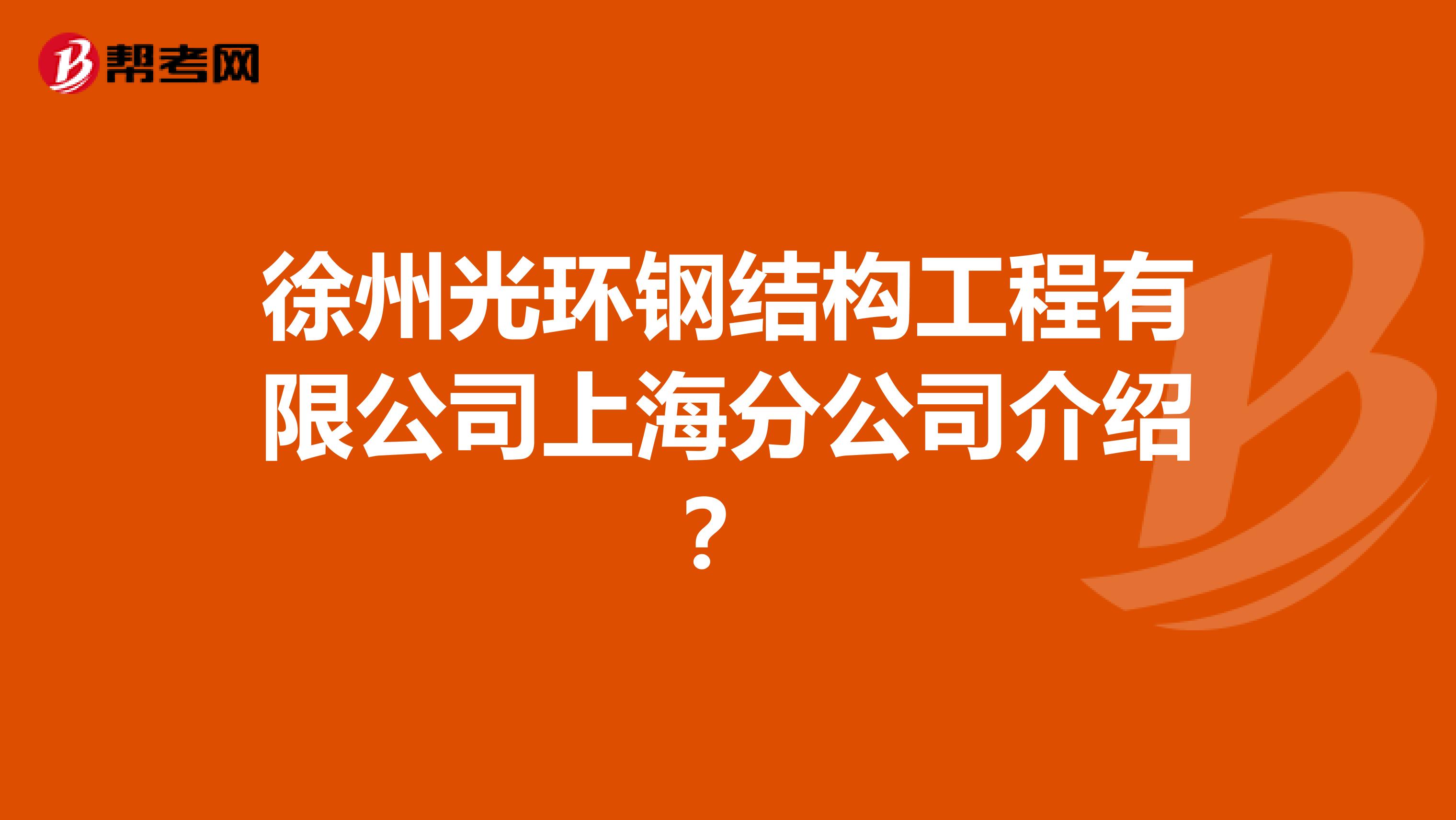 徐州光环钢结构工程有限公司上海分公司介绍？