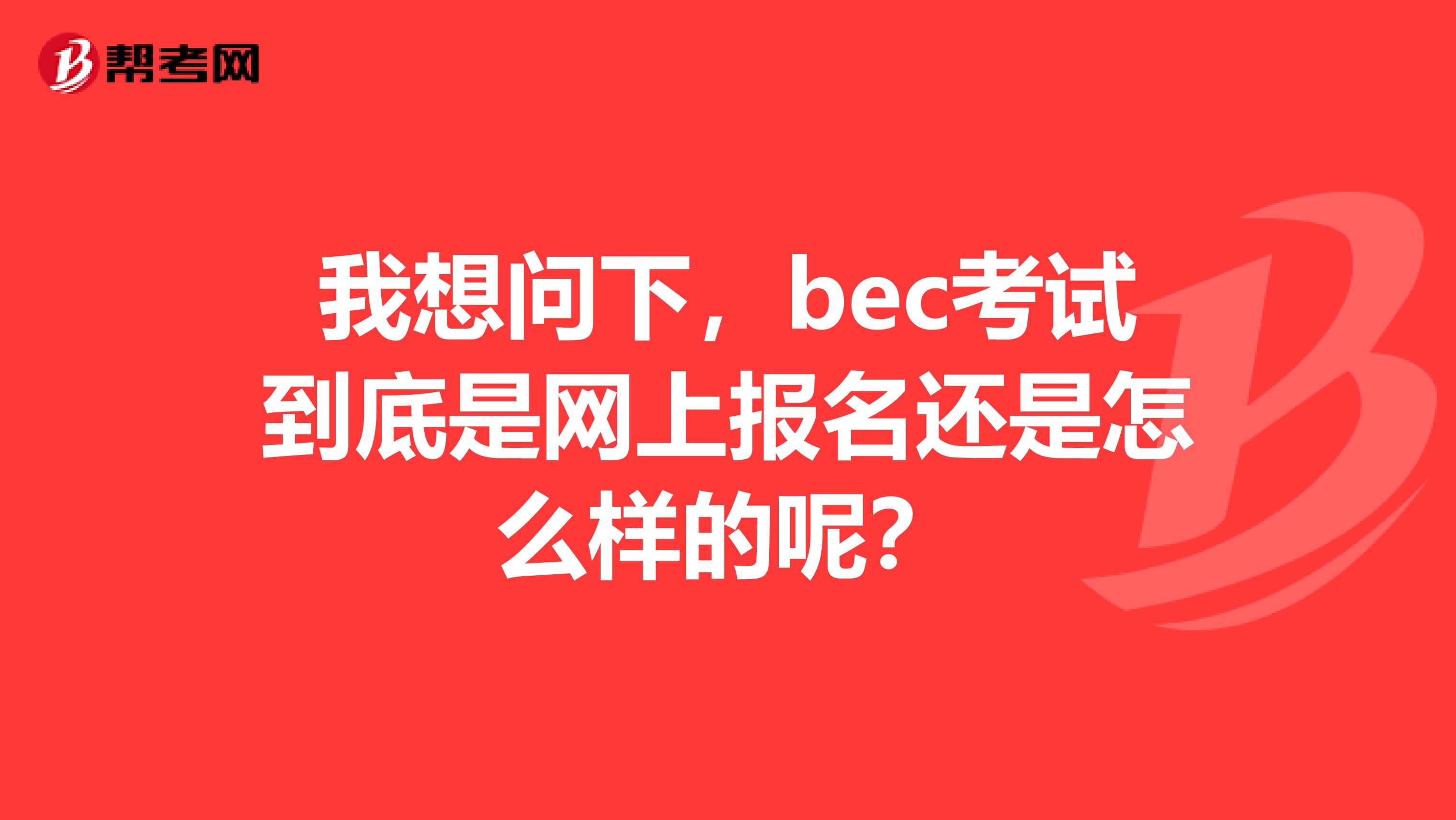 我想问下,bec考试到底是网上报名还是怎么样的呢?