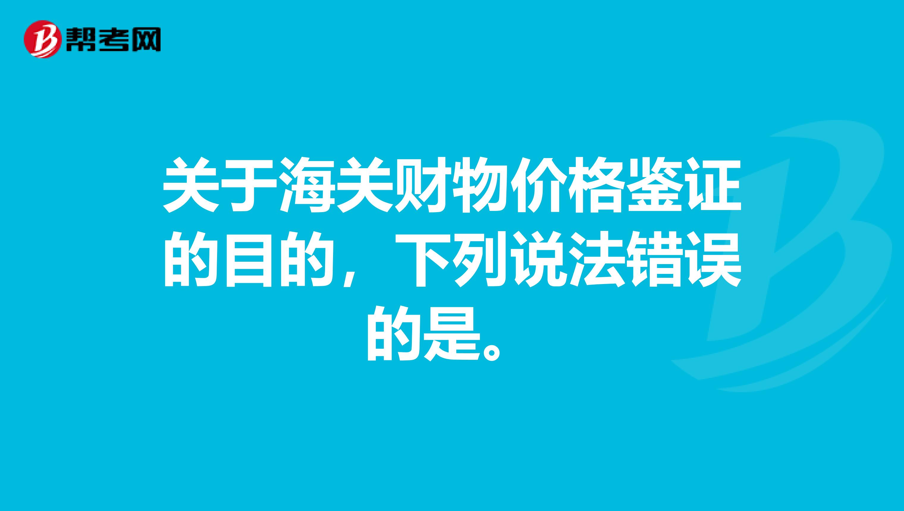 关于海关财物价格鉴证的目的，下列说法错误的是。
