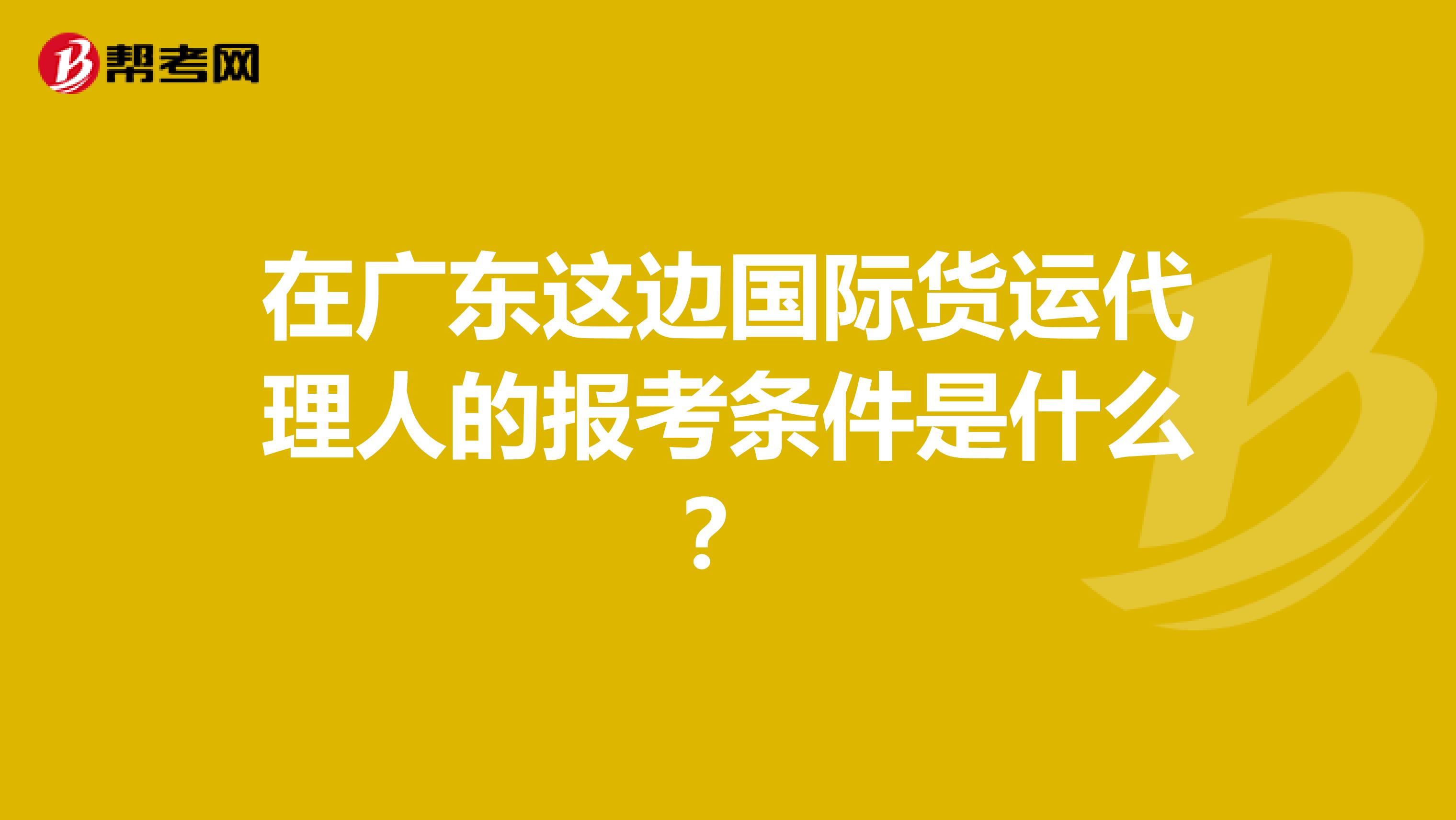 在广东这边国际货运代理人的报考条件是什么?