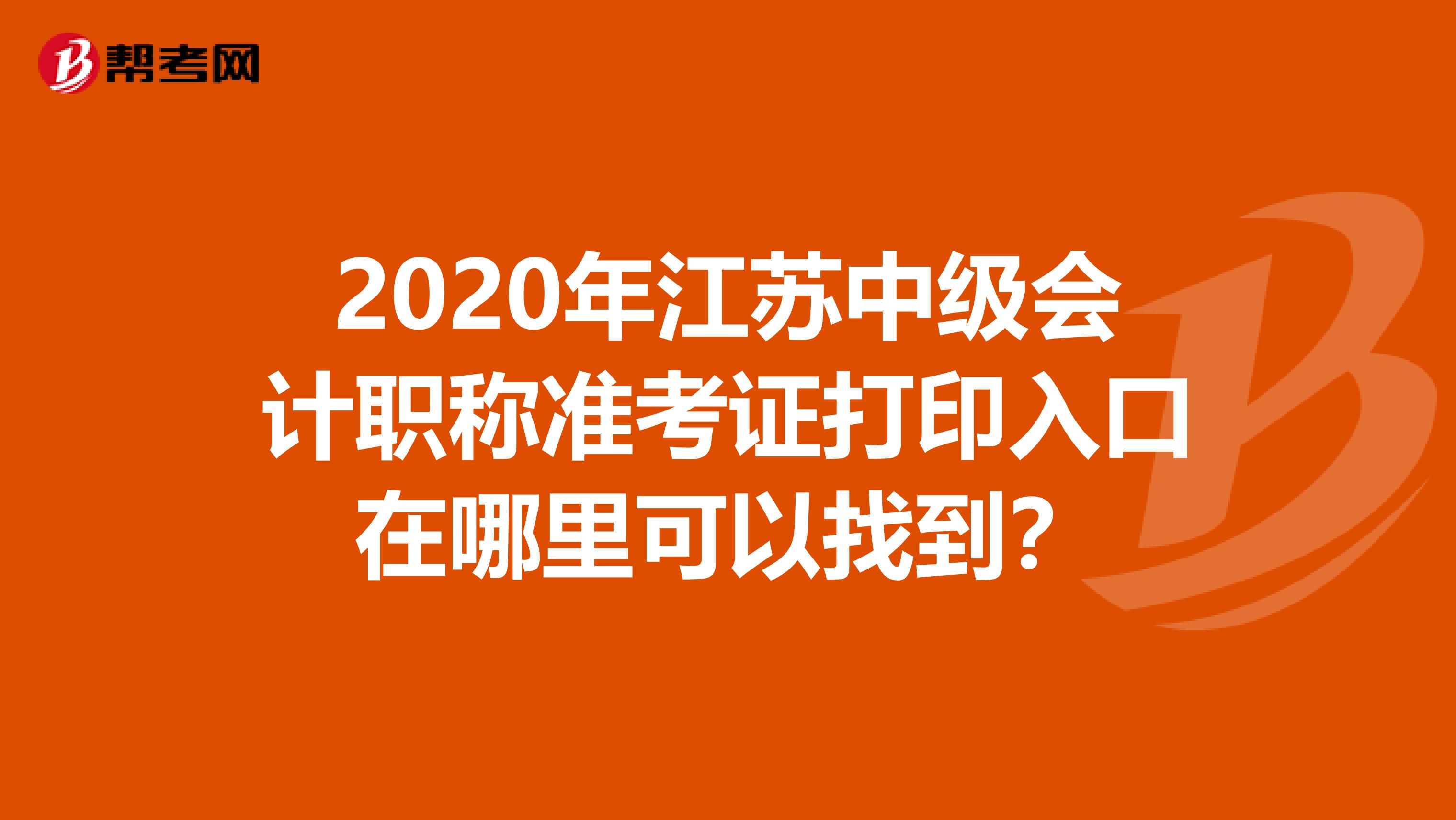 2020年江苏中级会计职称准考证打印入口在哪里可以找到？