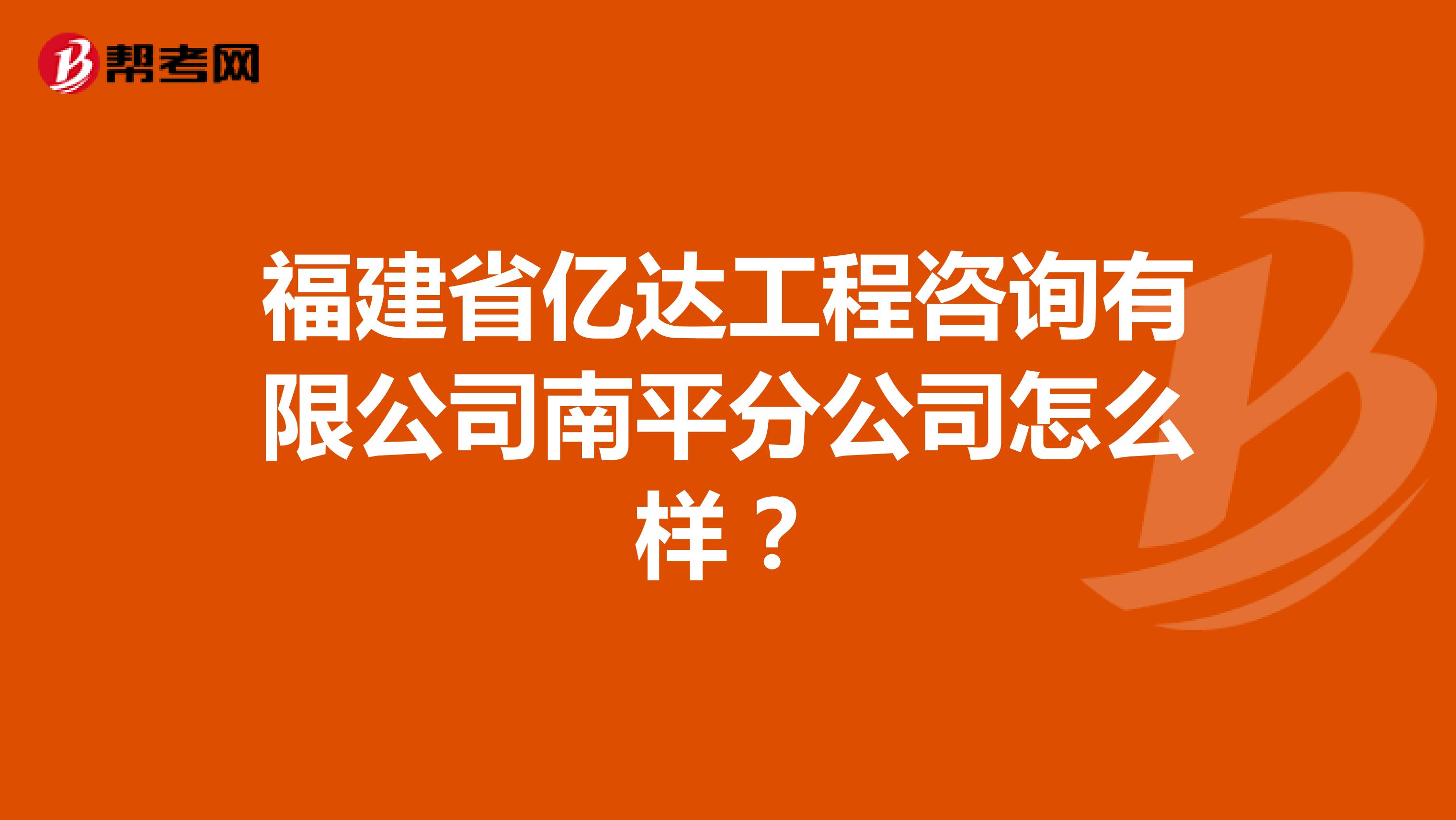 福建省亿达工程咨询有限公司南平分公司怎么样?