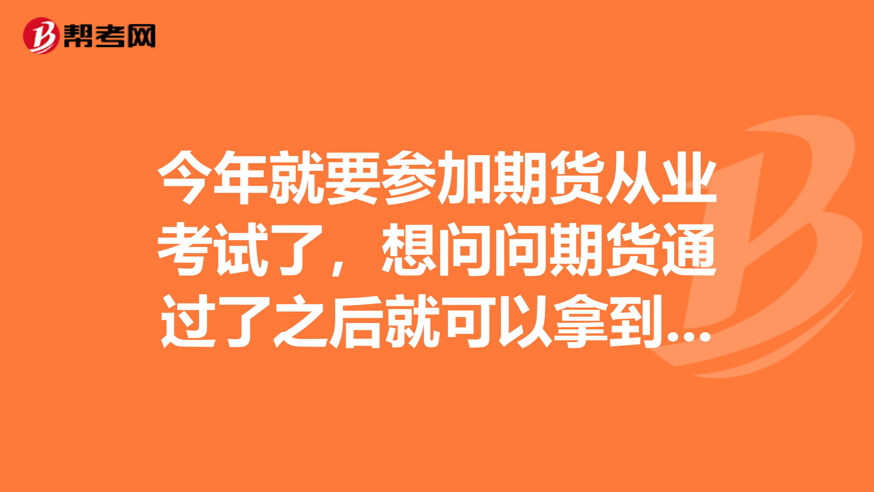 今年就要參加期貨從業考試了，想問問期貨通過了之后就可以拿到證書了嗎？