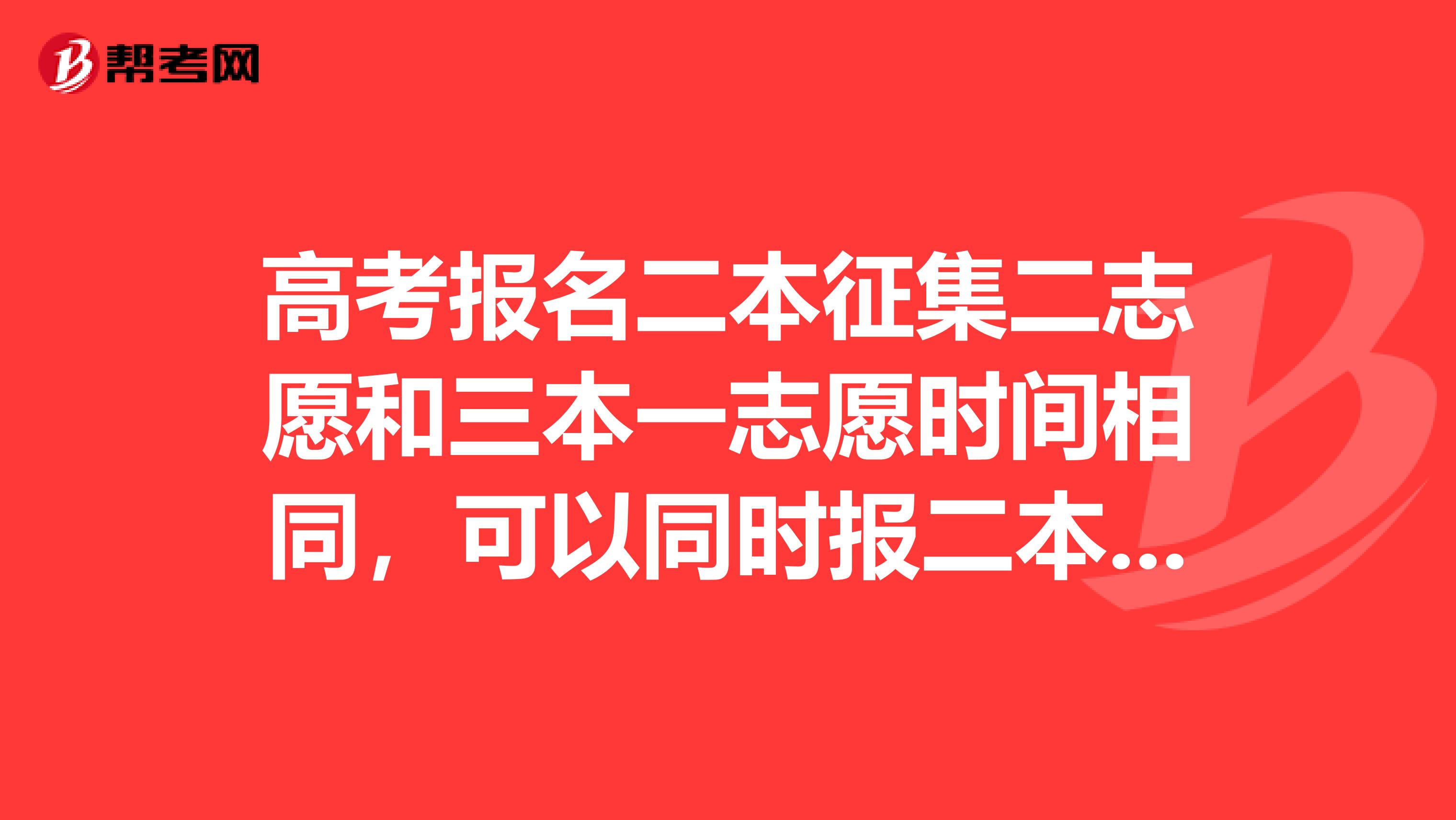 高考报名二本征集二志愿和三本一志愿时间相同，可以同时报二本和三本吗？有冲突吗急需解答