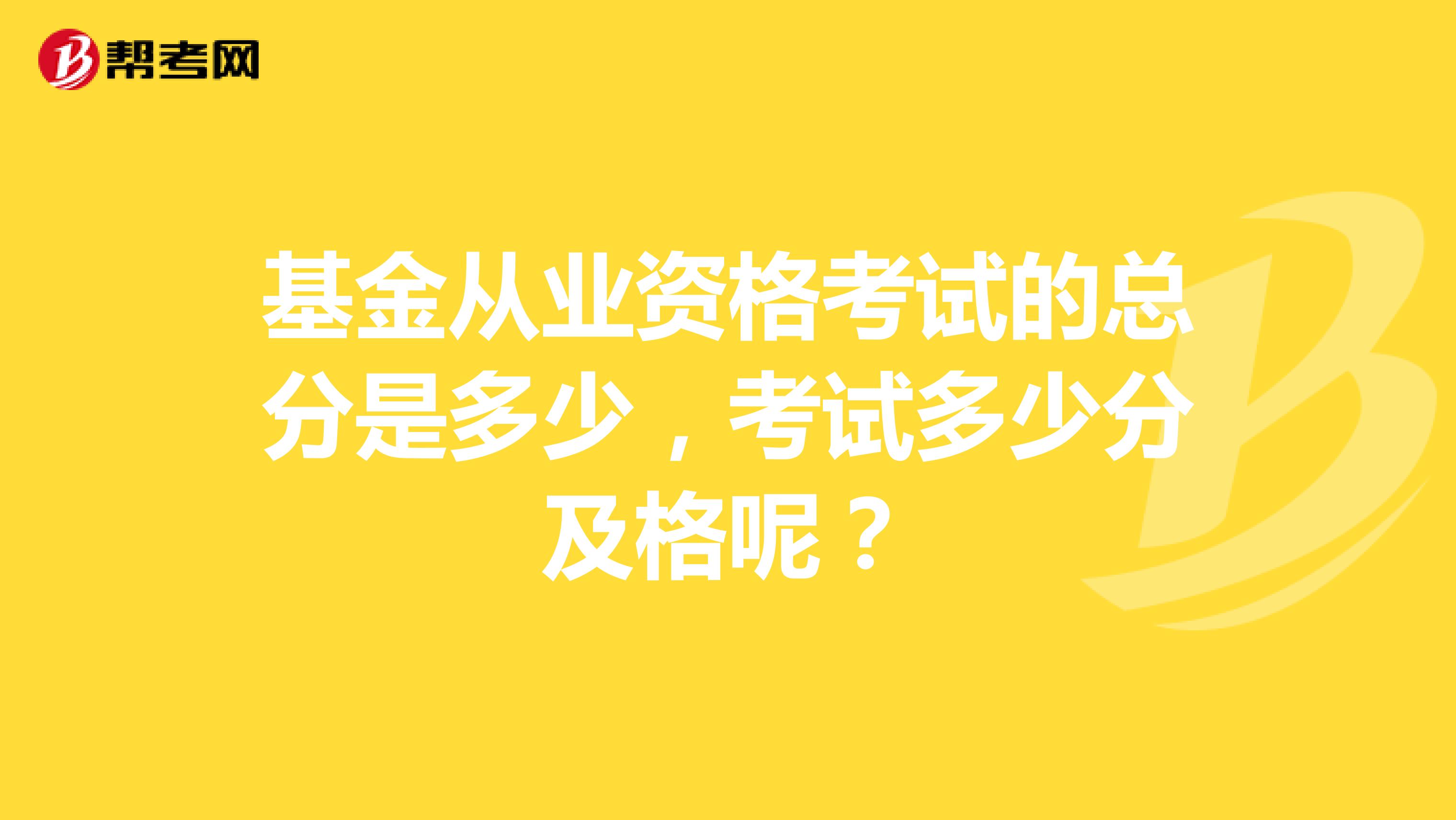 基金从业资格考试的总分是多少,考试多少分及格呢?