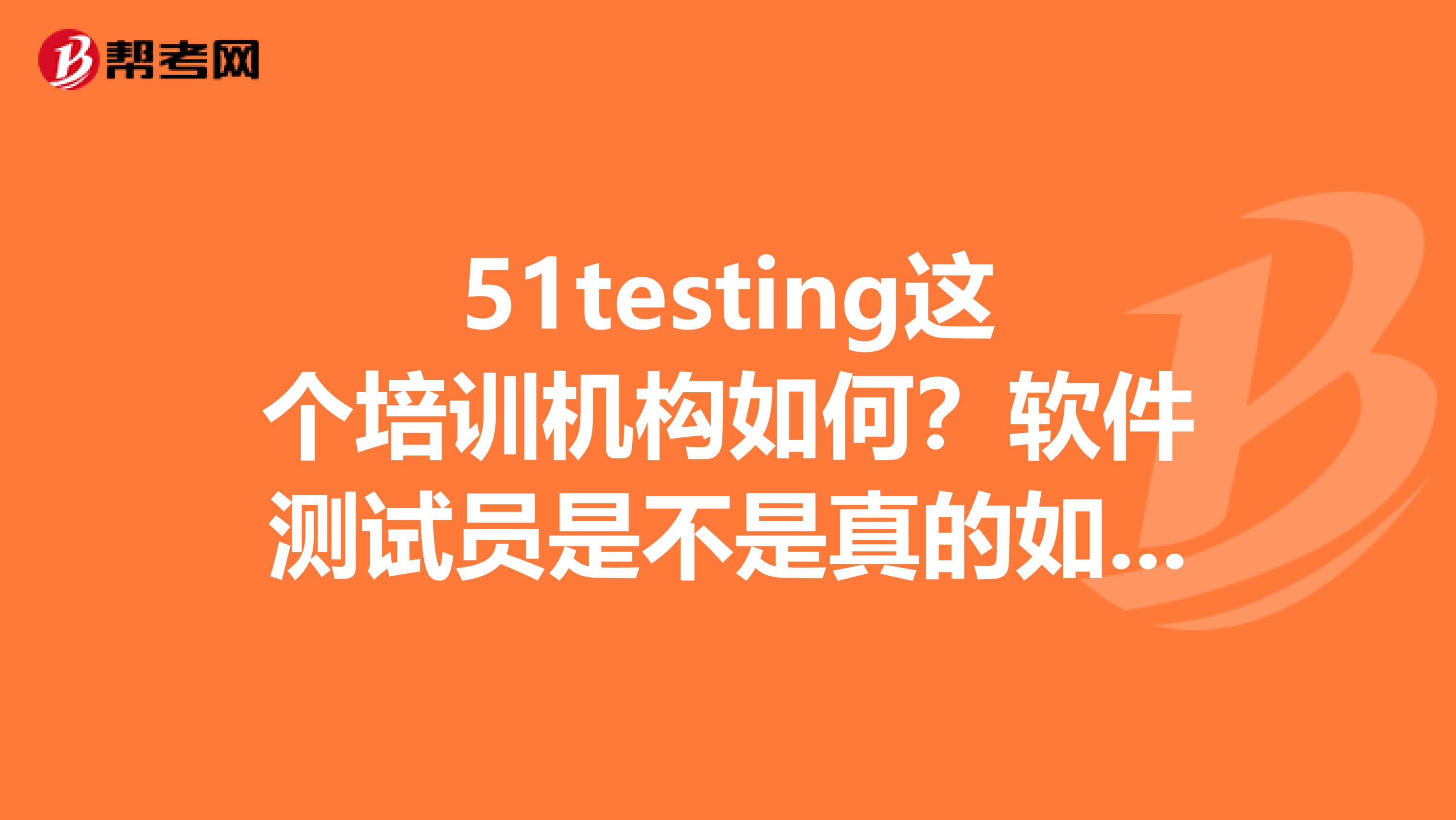 51testing这个培训机构如何？软件测试员是不是真的如培训机构说的还不错工资