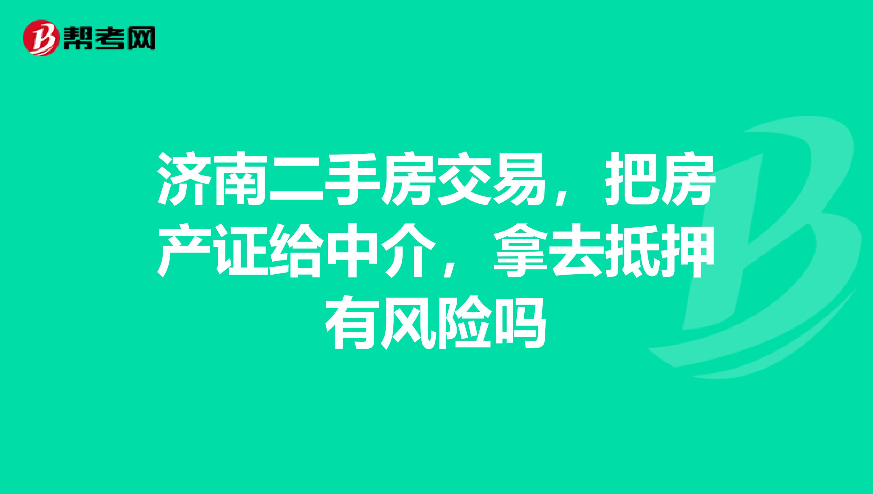 济南二手房交易,把房产证给中介,拿去抵押有风险吗