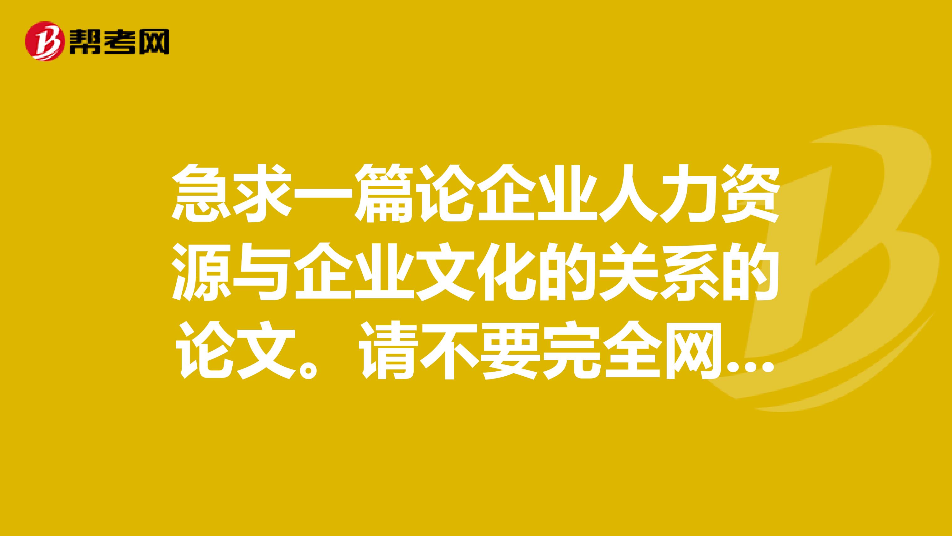 急求一篇论企业人力资源与企业文化的关系的论文。请不要完全网络复制...