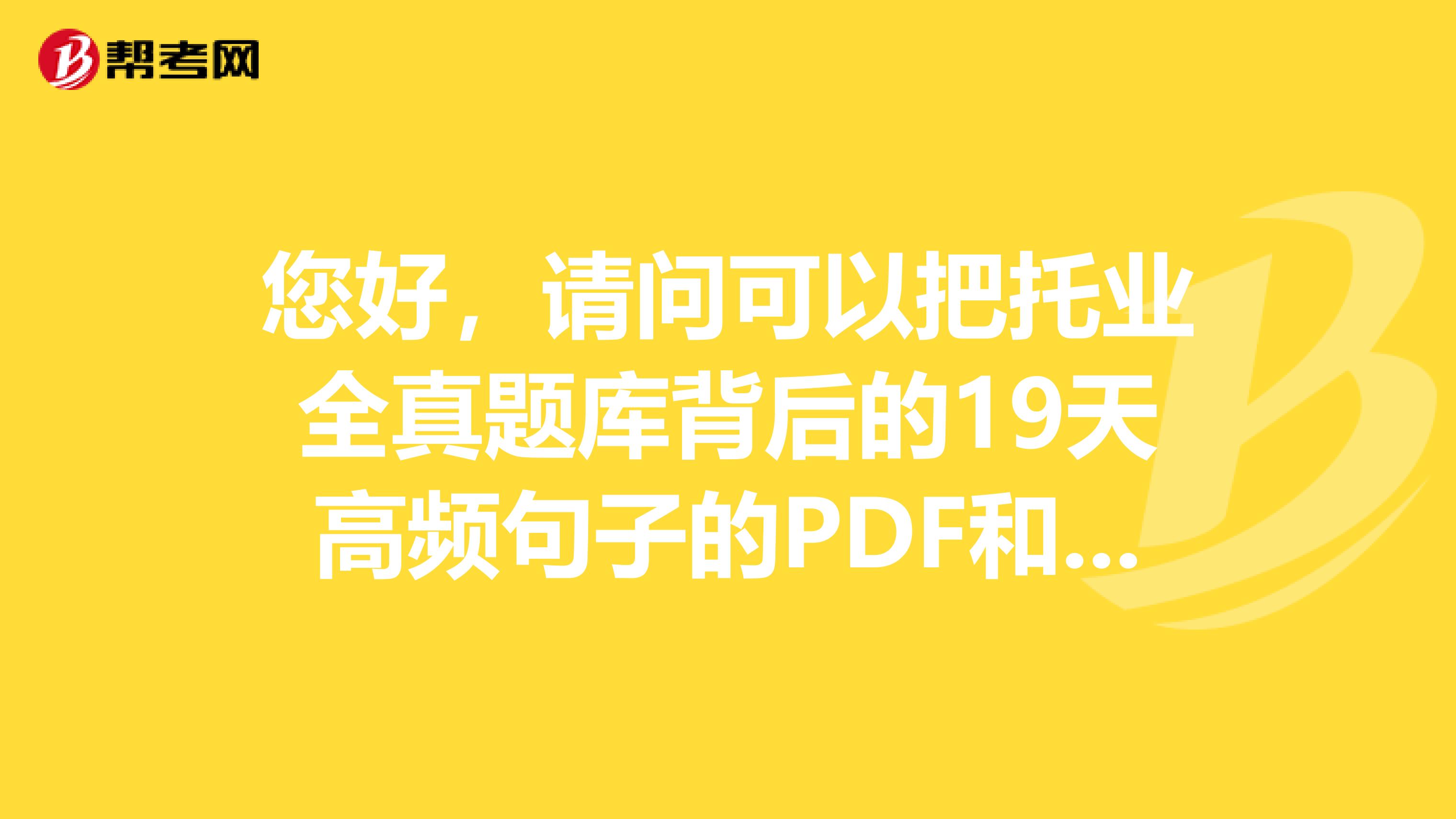 您好，请问可以把托业全真题库背后的19天高频句子的PDF和MP3发一份我邮箱652937753qq.com吗？不胜感激啊