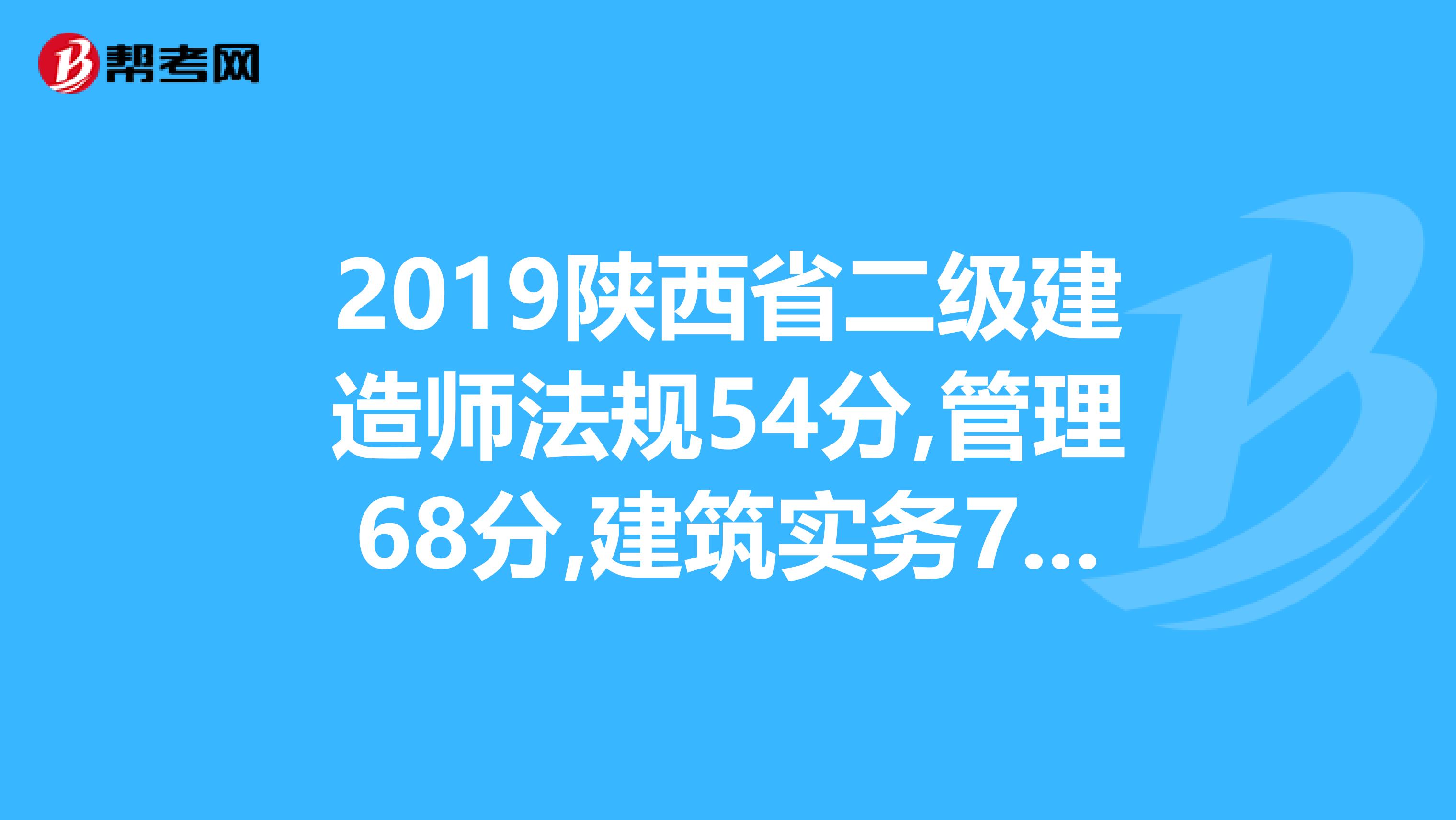 2019陕西省二级建造师法规54分,管理68分,建筑实务70分,能全部通过不,请高人指点