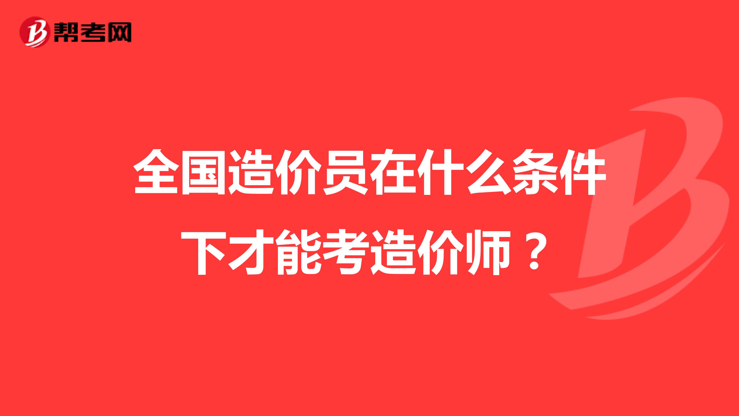 全国造价员在什么条件下才能考造价师?