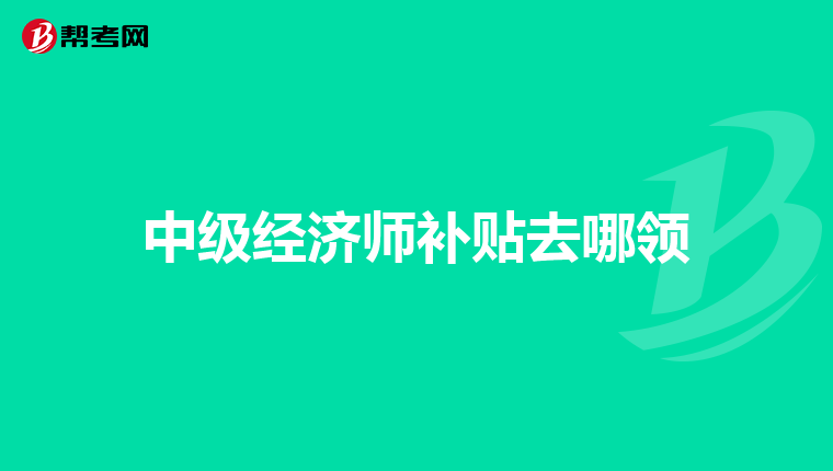 中级经济师补贴去哪领