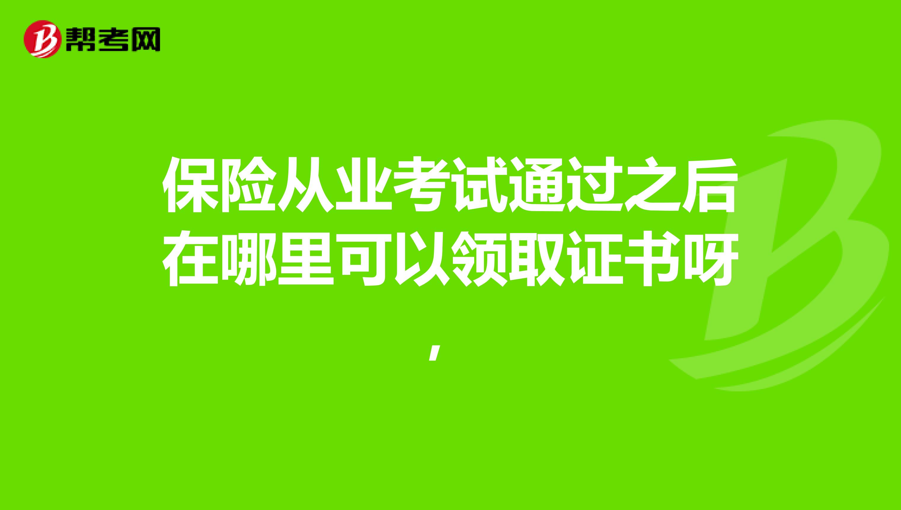 保险从业考试通过之后在哪里可以领取证书呀,