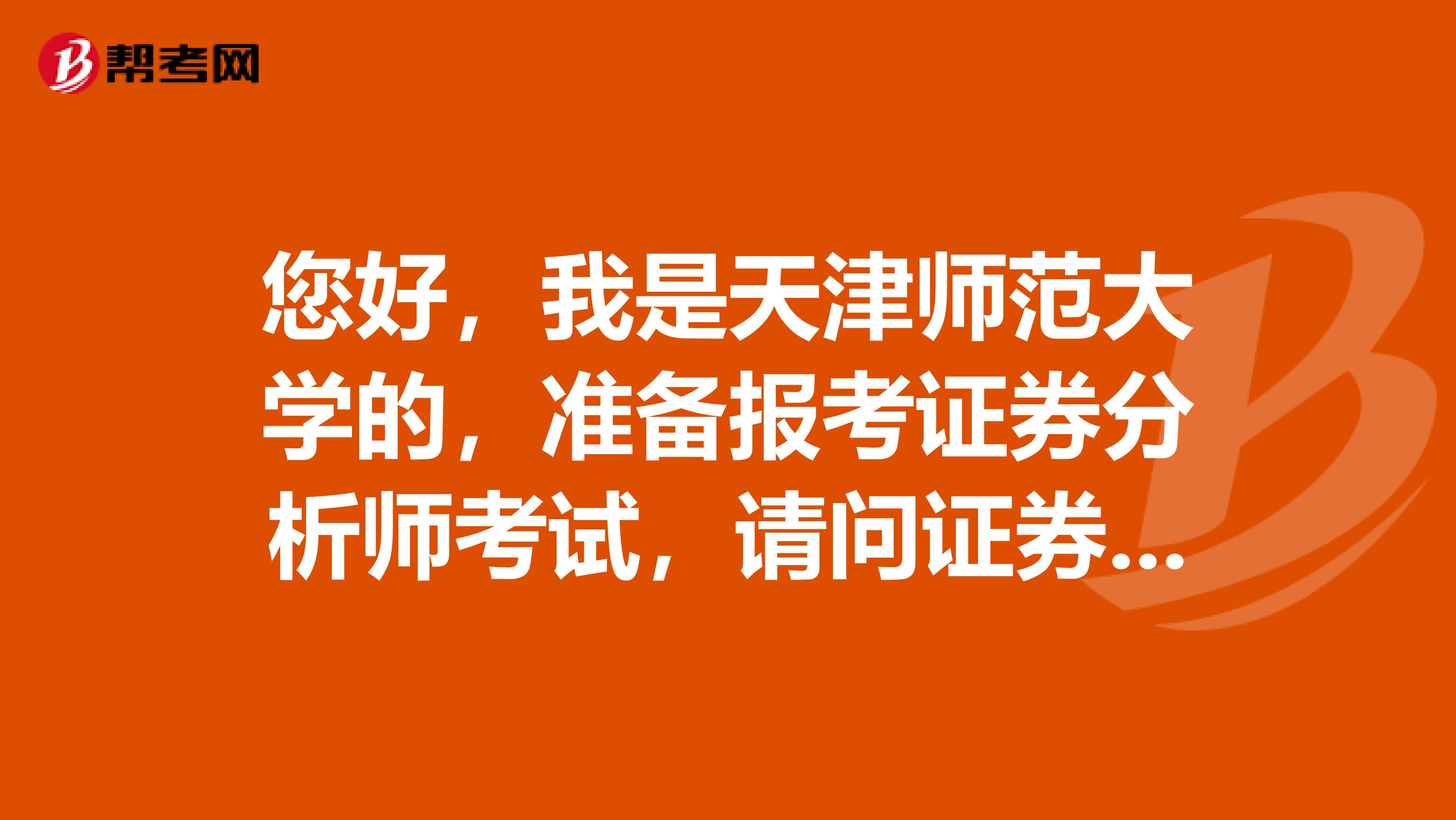 您好,我是天津师范大学的,准备报考证券分析师考试,请问证券投资分析报考条件是什么?