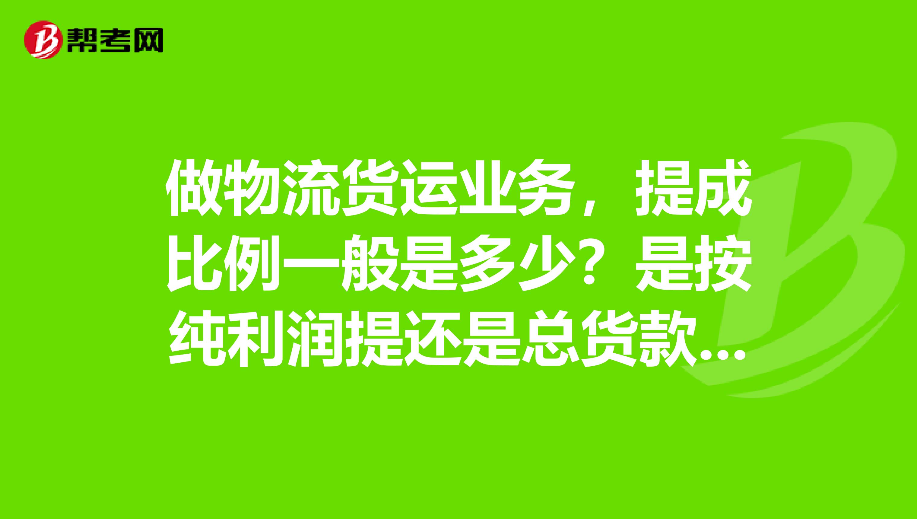 做物流货运业务,提成比例一般是多少?是按纯利润提还是总货款提?