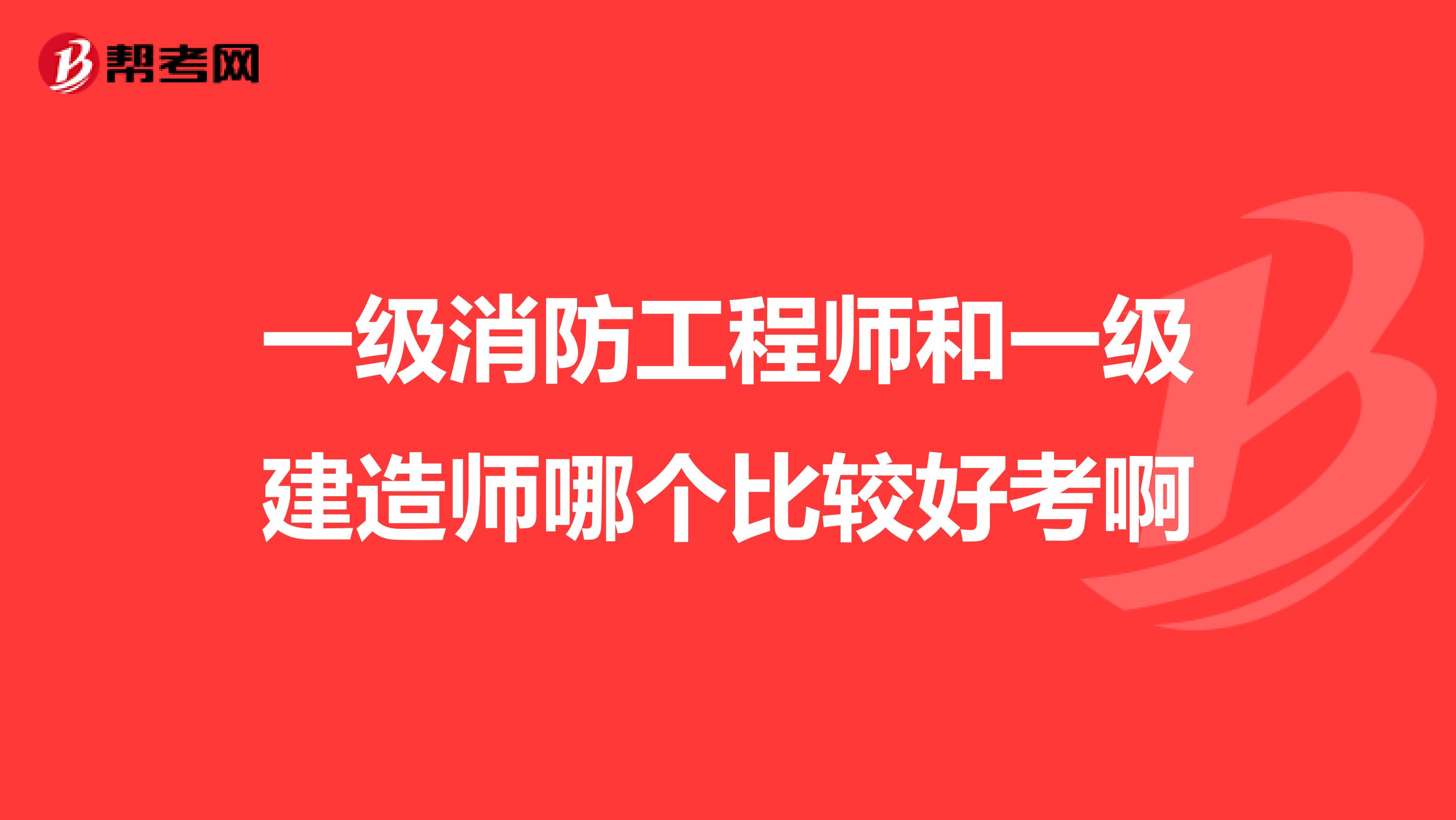 一级消防工程师和一级建造师哪个比较好考啊