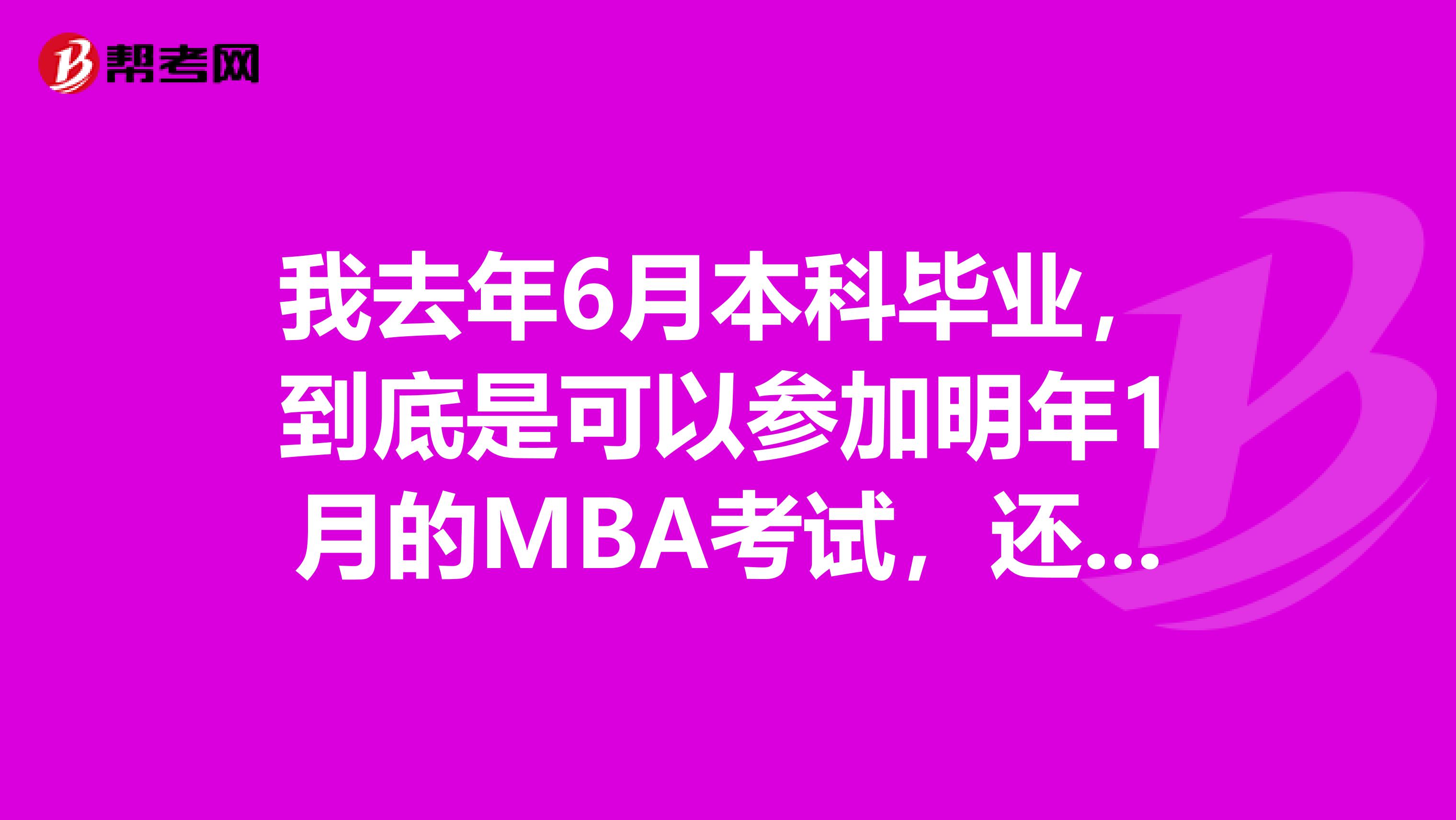 我去年6月本科毕业，到底是可以参加明年1月的MBA考试，还是明年12月的MBA考试？？