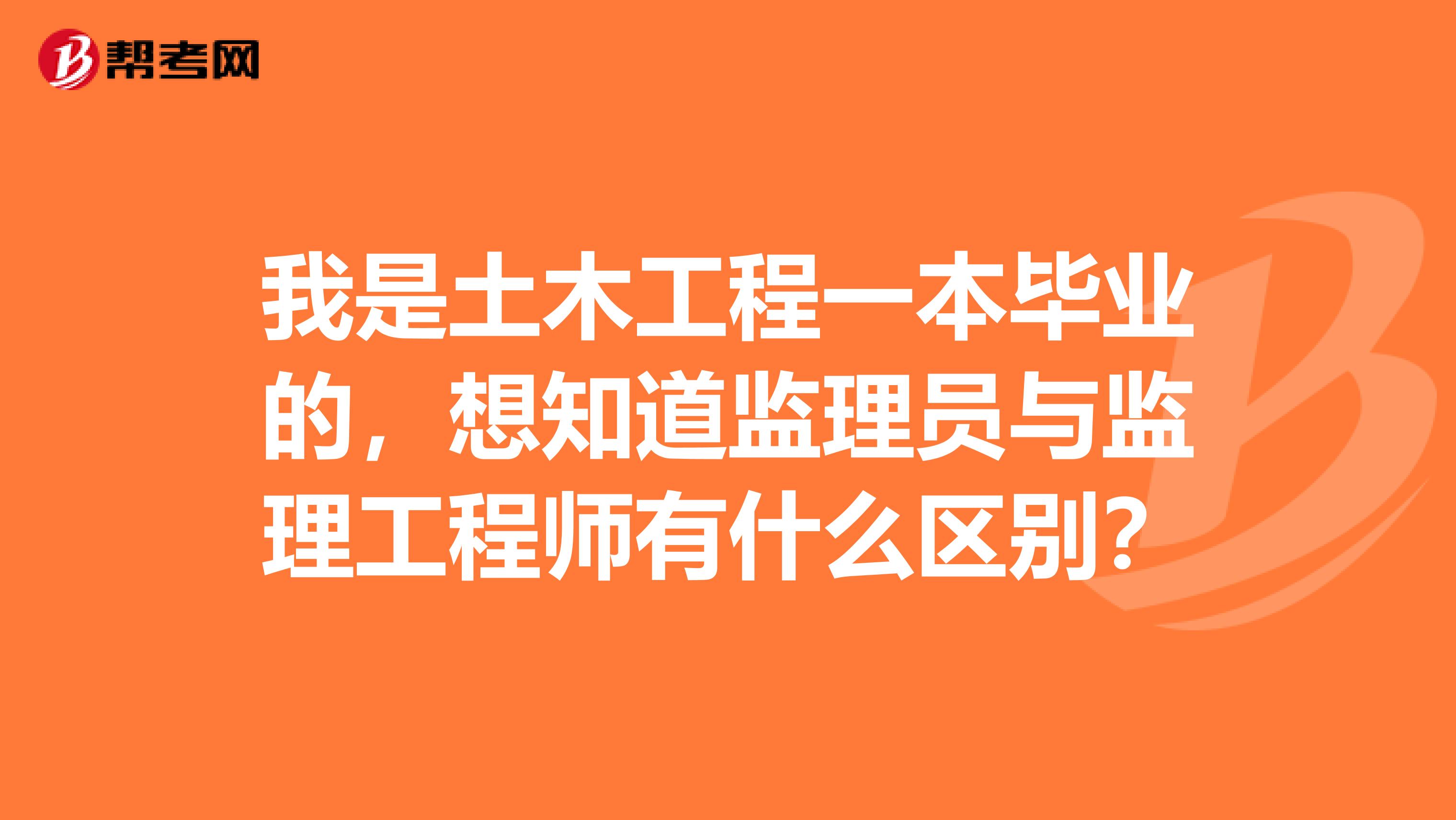 我是土木工程一本毕业的，想知道监理员与监理工程师有什么区别？