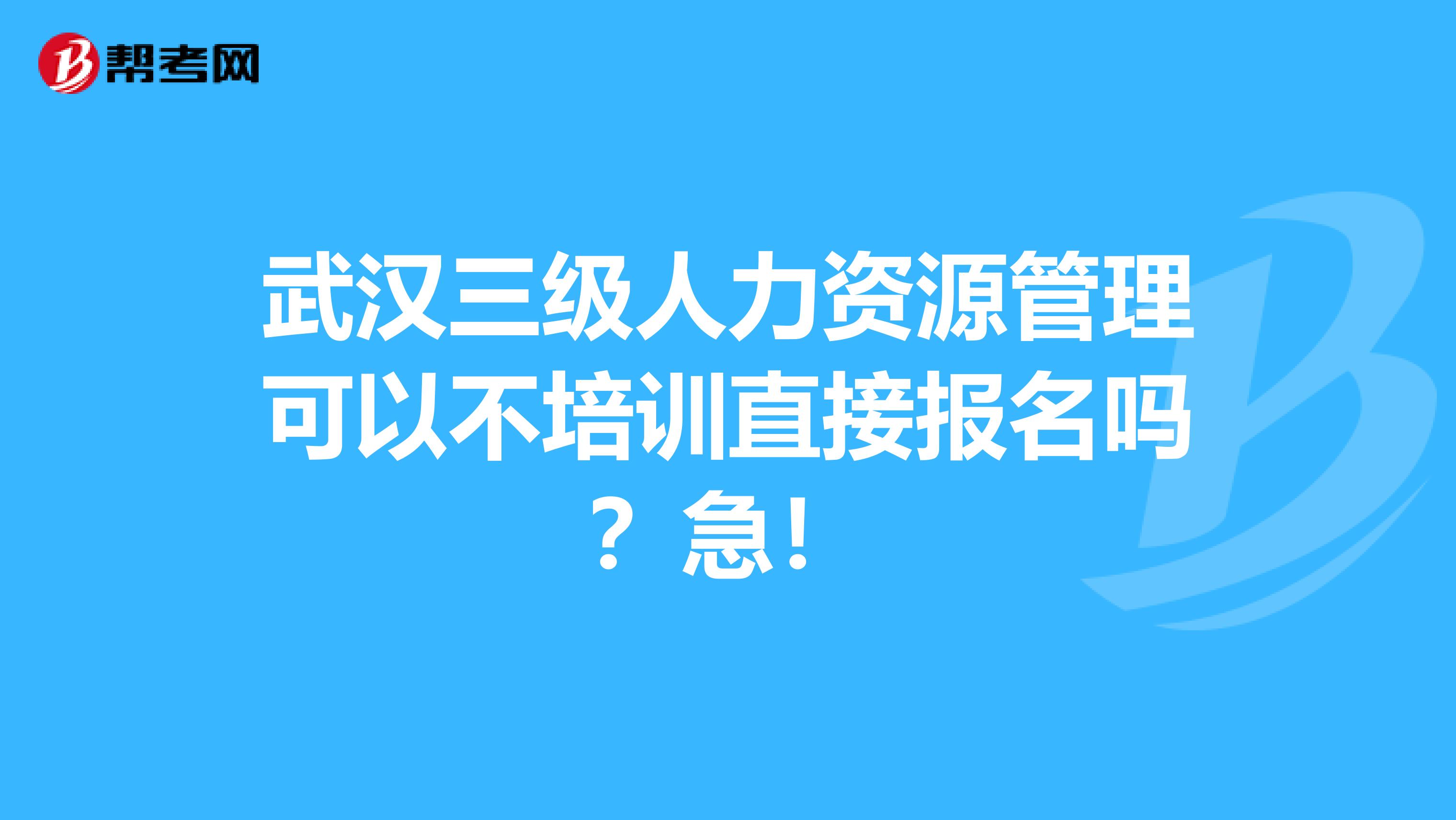 武汉三级人力资源管理可以不培训直接报名吗?急!