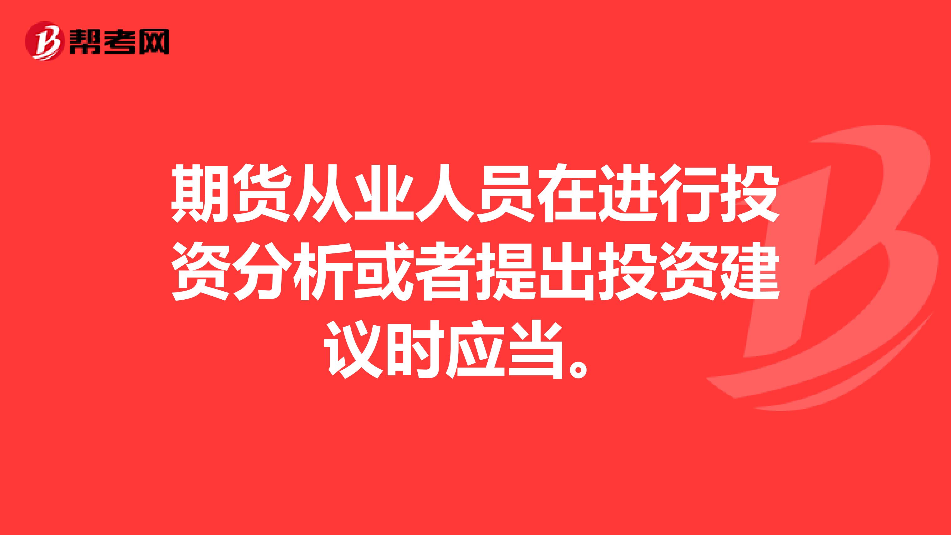 期货从业人员在进行投资分析或者提出投资建议时应当。