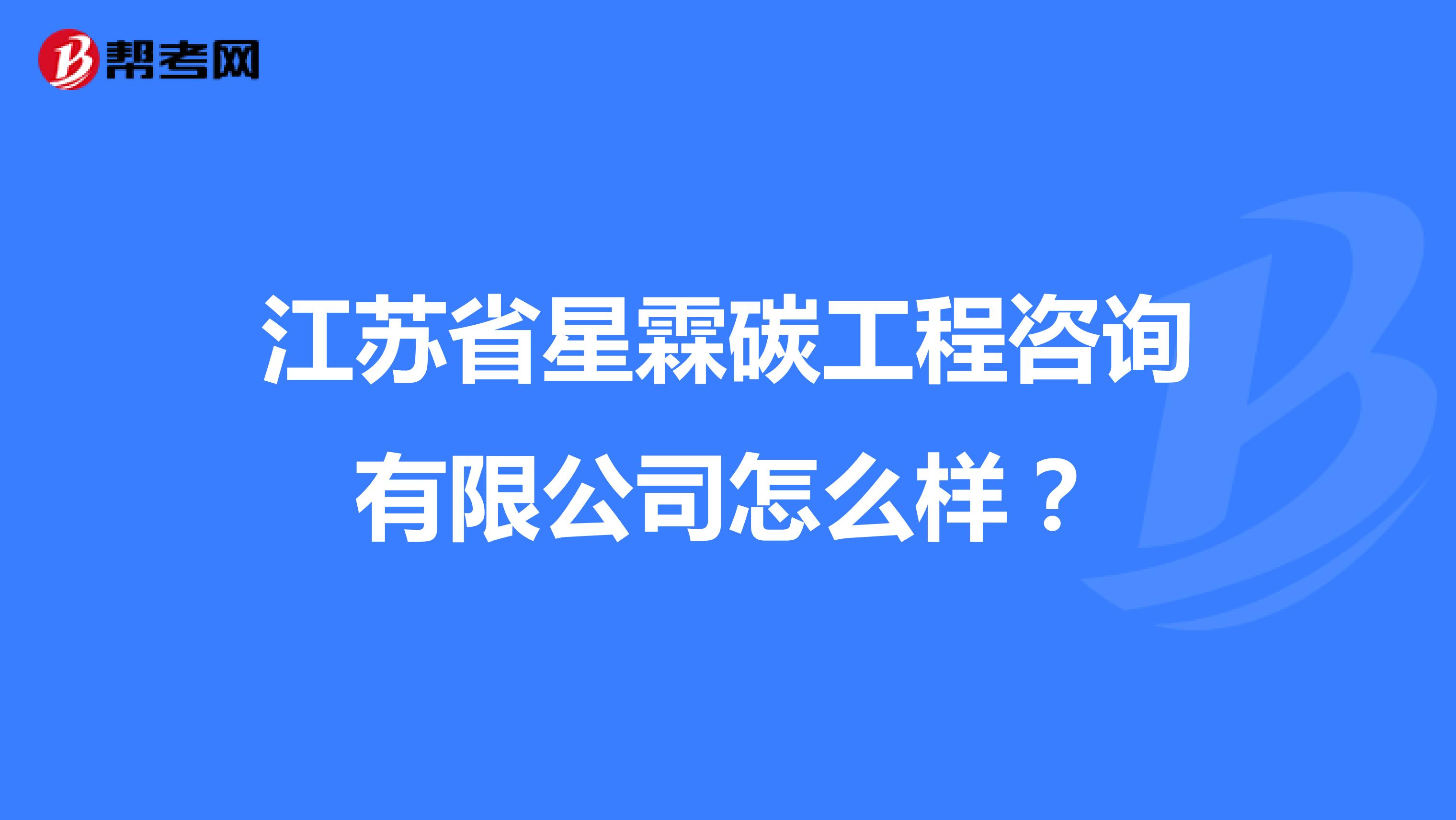 江苏省星霖碳工程咨询有限公司怎么样？