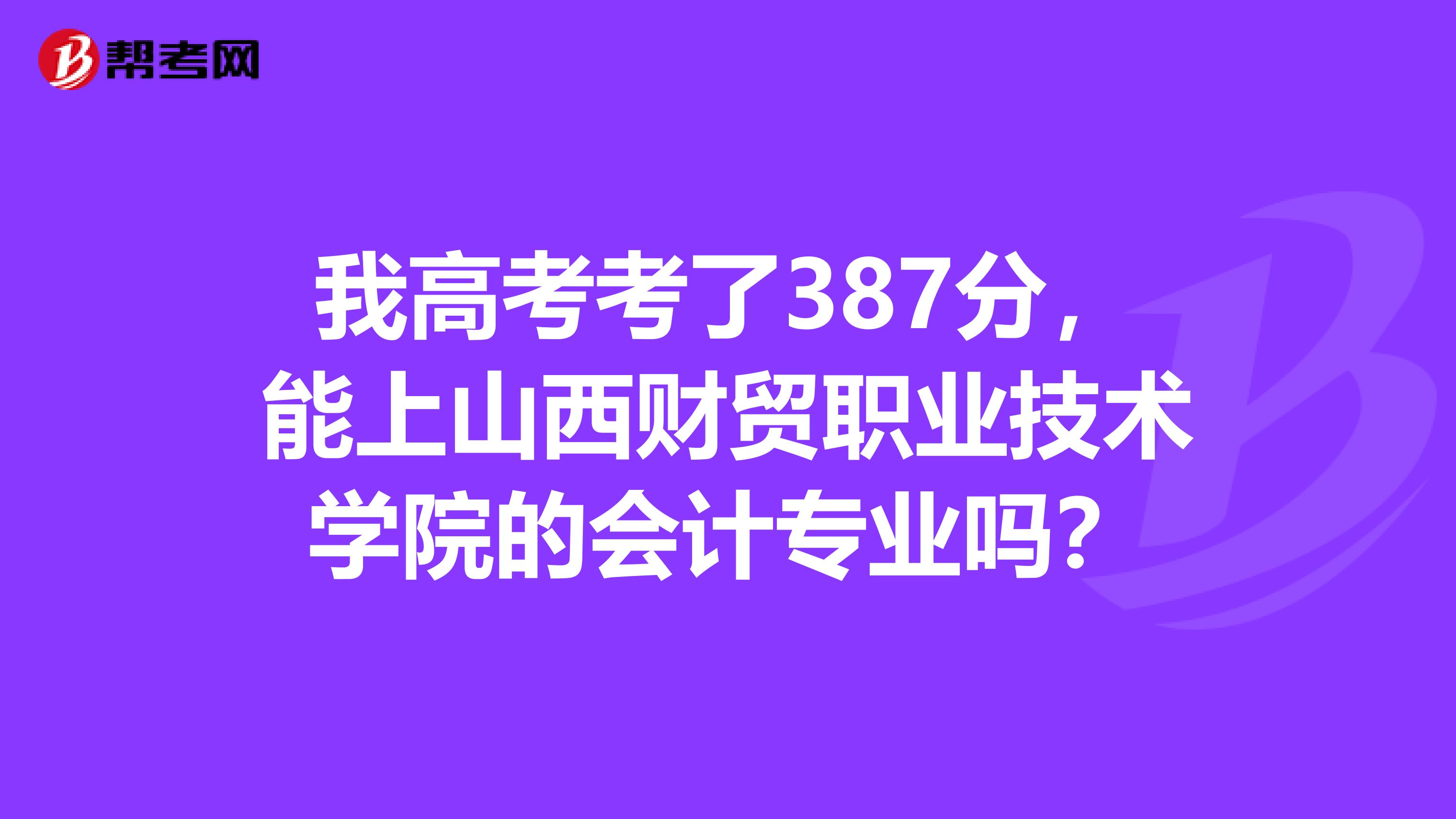 我高考考了387分,能上山西财贸职业技术学院的会计专业吗?