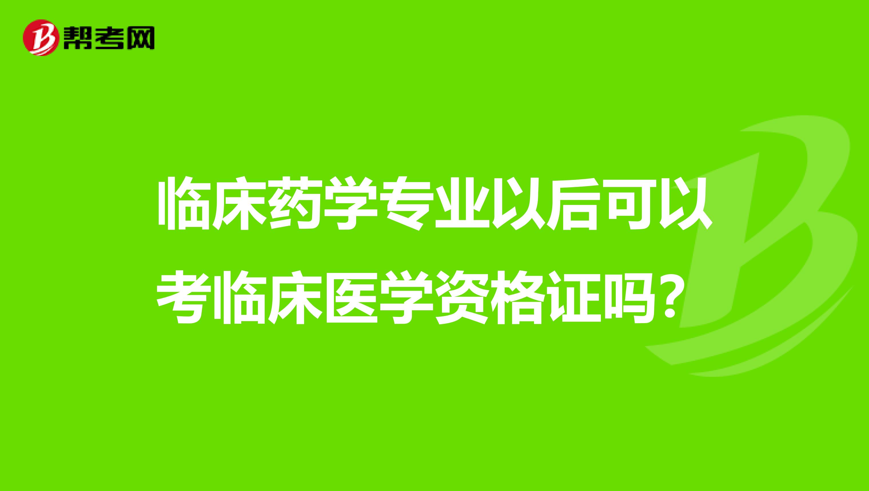 临床药学专业以后可以考临床医学资格证吗?