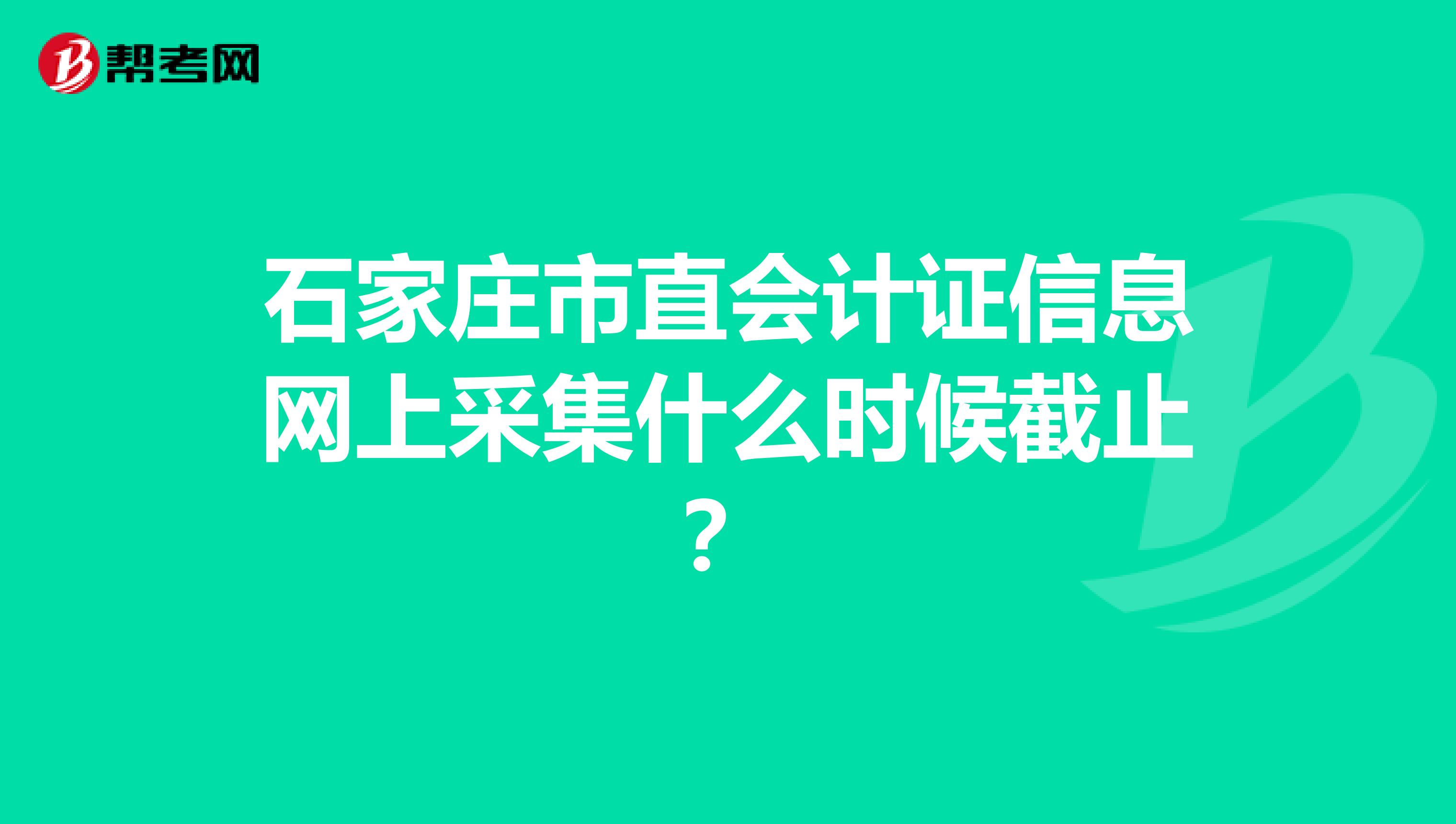 石家庄市直会计证信息网上采集什么时候截止？