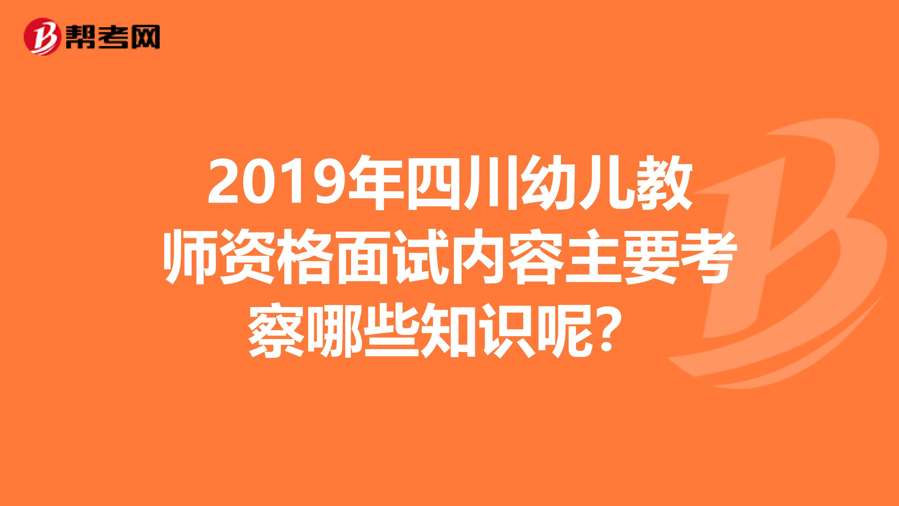 2019年四川幼儿教师资格面试内容主要考察哪些知识呢？