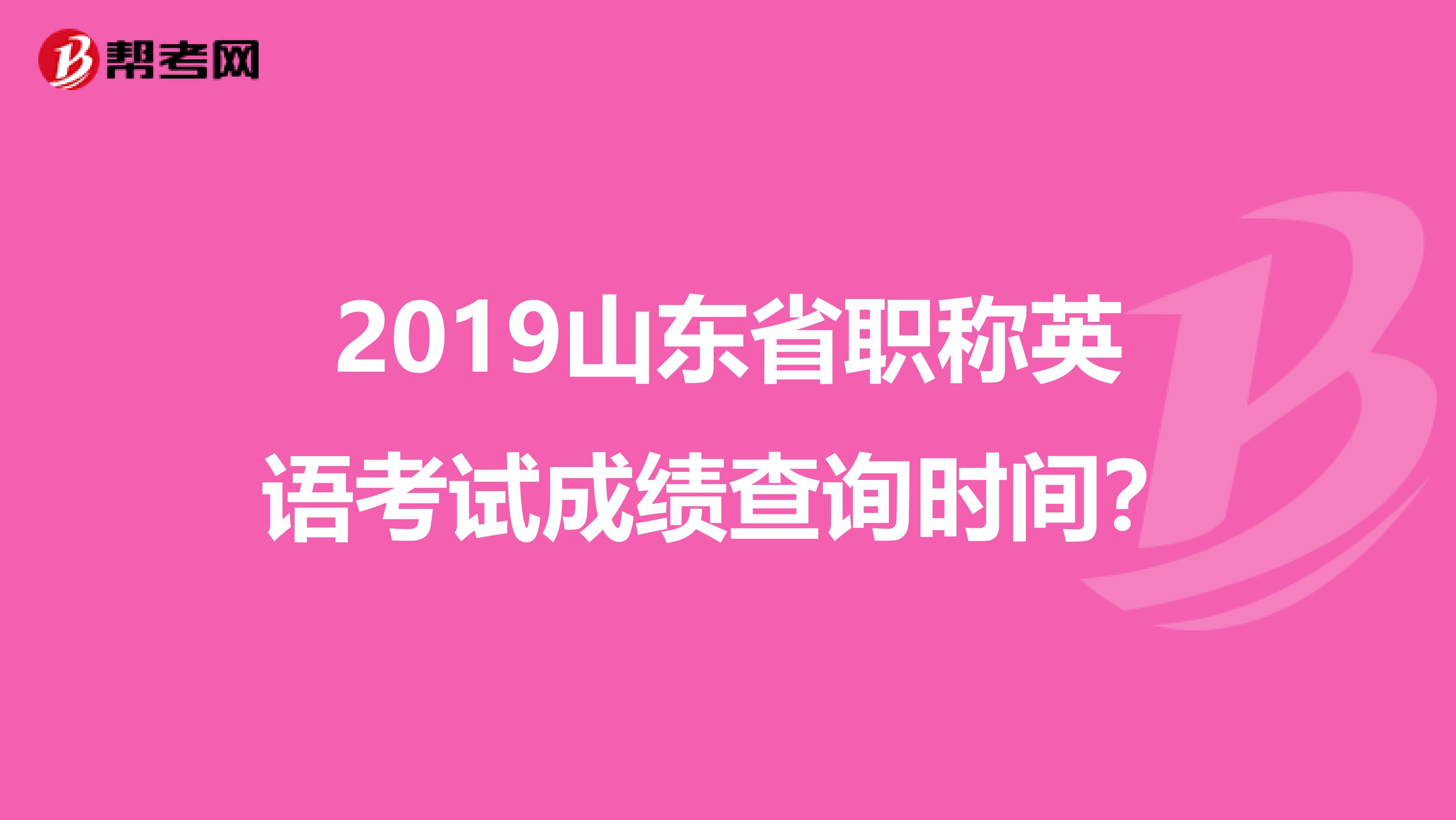 2019山东省职称英语考试成绩查询时间？