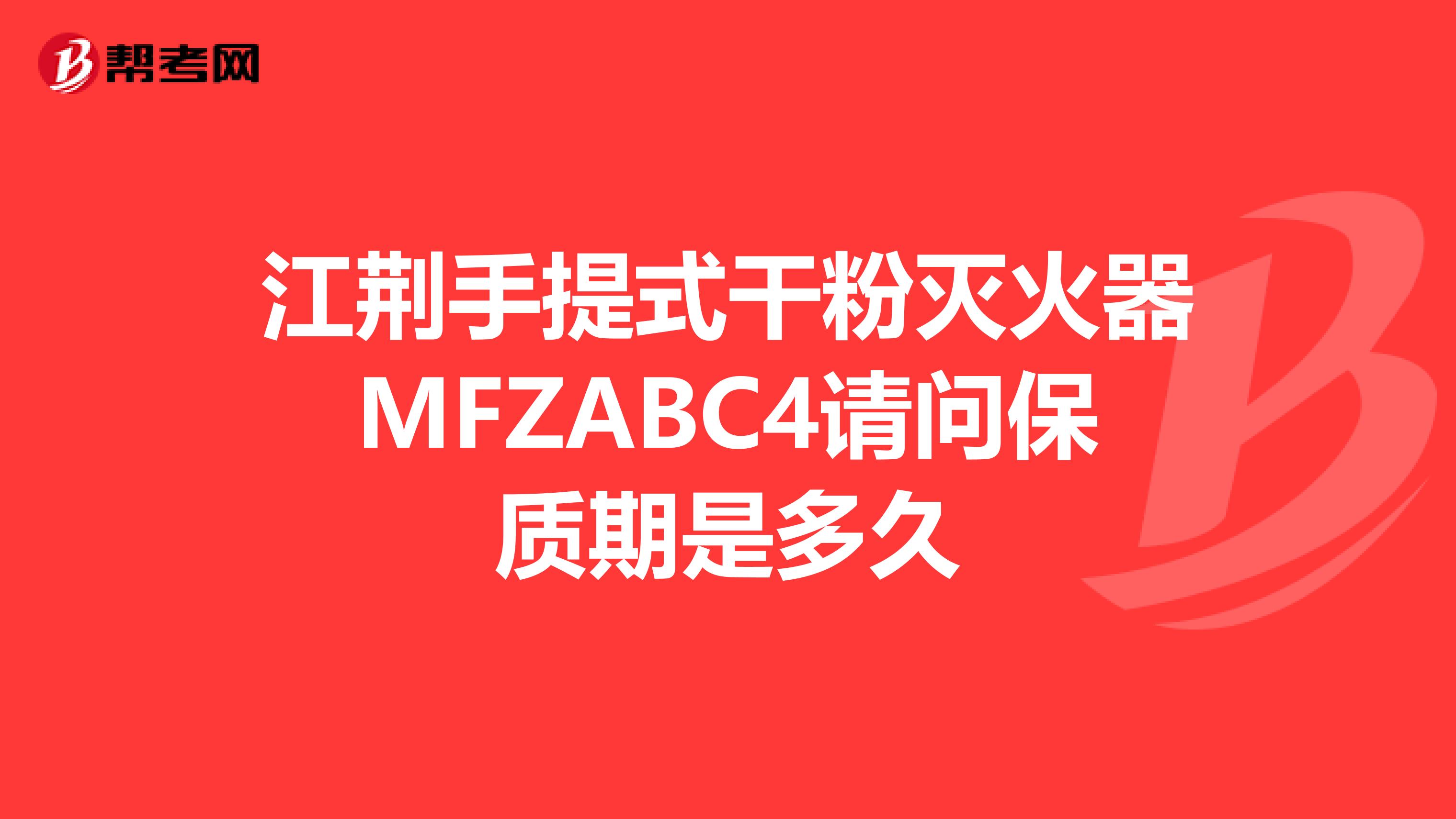 江荆手提式干粉灭火器MFZABC4请问保质期是多久